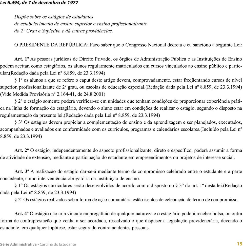 1º As pessoas jurídicas de Direito Privado, os órgãos de Administração Pública e as Instituições de Ensino podem aceitar, como estagiários, os alunos regularmente matriculados em cursos vinculados ao