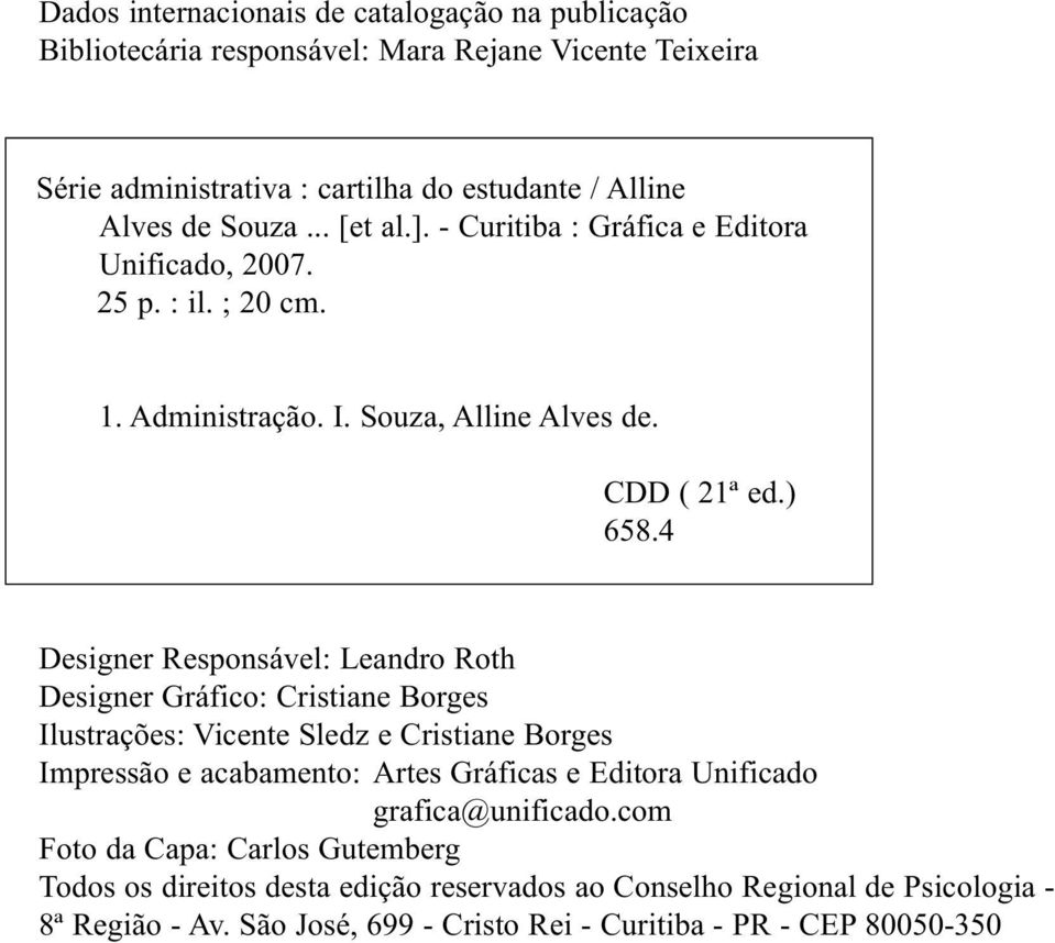 4 Designer Responsável: Leandro Roth Designer Gráfico: Cristiane Borges Ilustrações: Vicente Sledz e Cristiane Borges Impressão e acabamento: Artes Gráficas e Editora