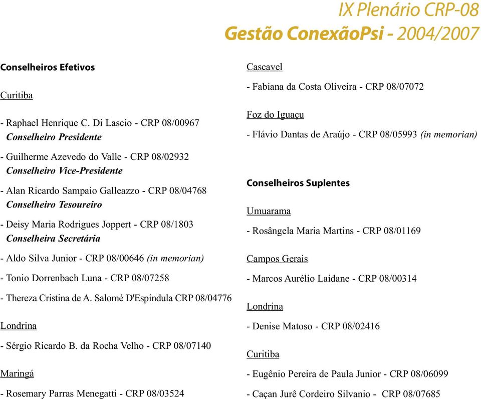 Maria Rodrigues Joppert - CRP 08/1803 Conselheira Secretária - Aldo Silva Junior - CRP 08/00646 (in memorian) - Tonio Dorrenbach Luna - CRP 08/07258 - Thereza Cristina de A.