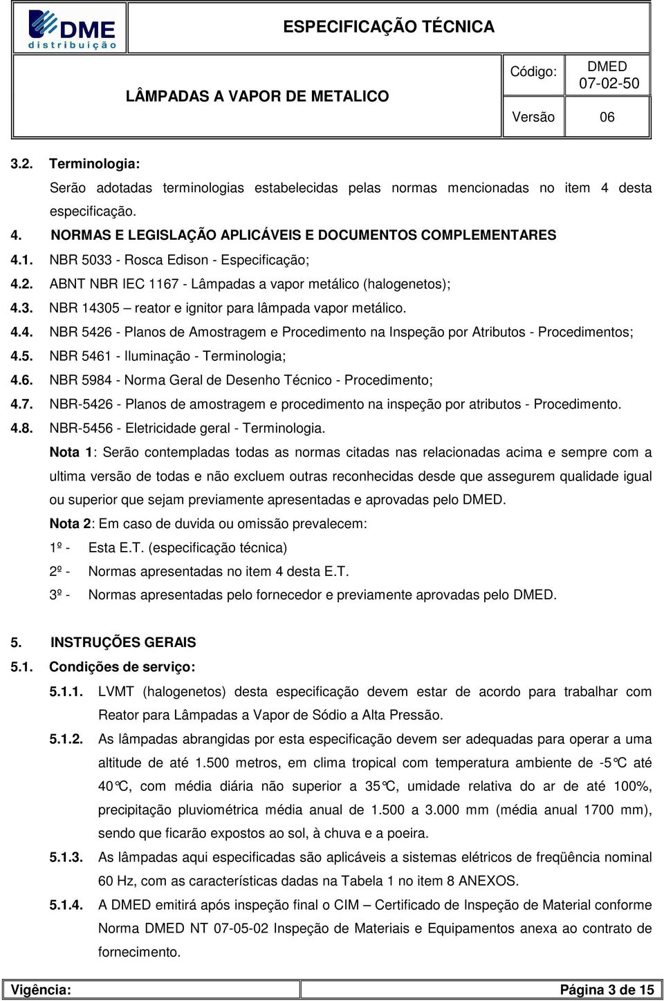 5. NBR 5461 - Iluminação - Terminologia; 4.6. NBR 5984 - Norma Geral de Desenho Técnico - Procedimento; 4.7. NBR-5426 - Planos de amostragem e procedimento na inspeção por atributos - Procedimento. 4.8. NBR-5456 - Eletricidade geral - Terminologia.