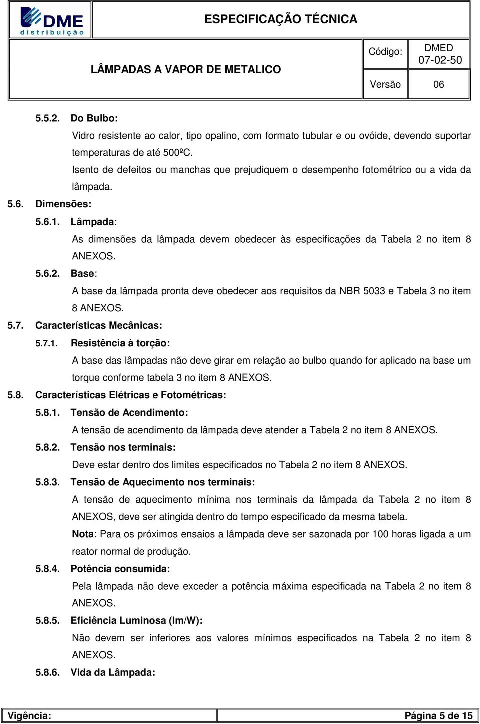 Lâmpada: As dimensões da lâmpada devem obedecer às especificações da Tabela 2 no item 8 ANEOS. 5.6.2. Base: A base da lâmpada pronta deve obedecer aos requisitos da NBR 5033 e Tabela 3 no item 8 ANEOS.