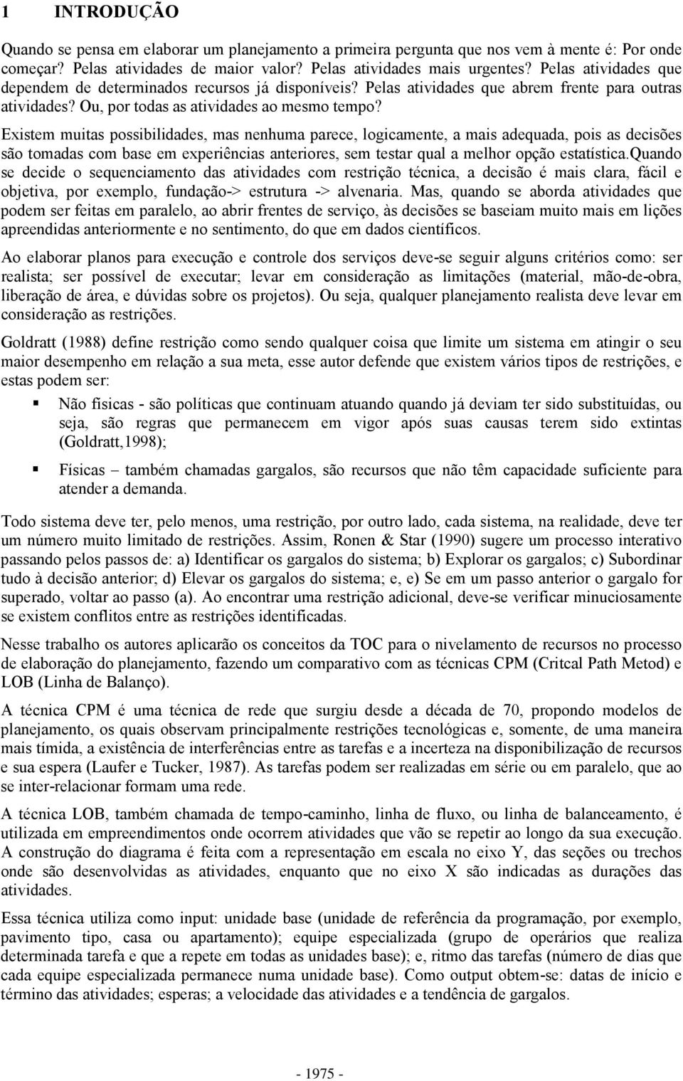 Existem muitas possibilidades, mas nenhuma parece, logicamente, a mais adequada, pois as decisões são tomadas com base em experiências anteriores, sem testar qual a melhor opção estatística.