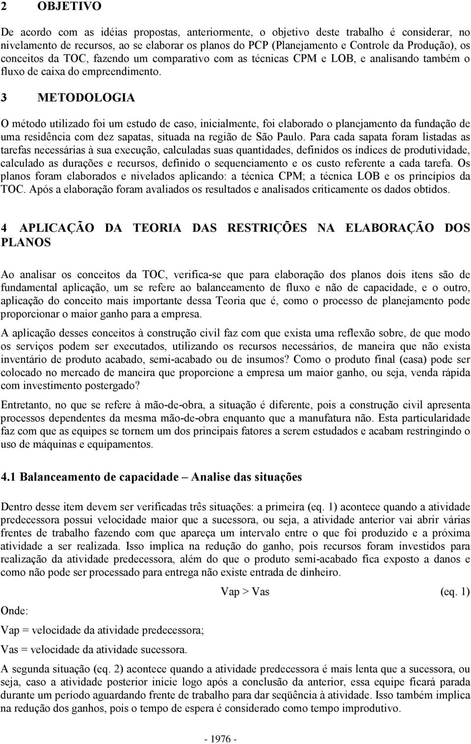 3 METODOLOGIA O método utilizado foi um estudo de caso, inicialmente, foi elaborado o planejamento da fundação de uma residência com dez sapatas, situada na região de São Paulo.