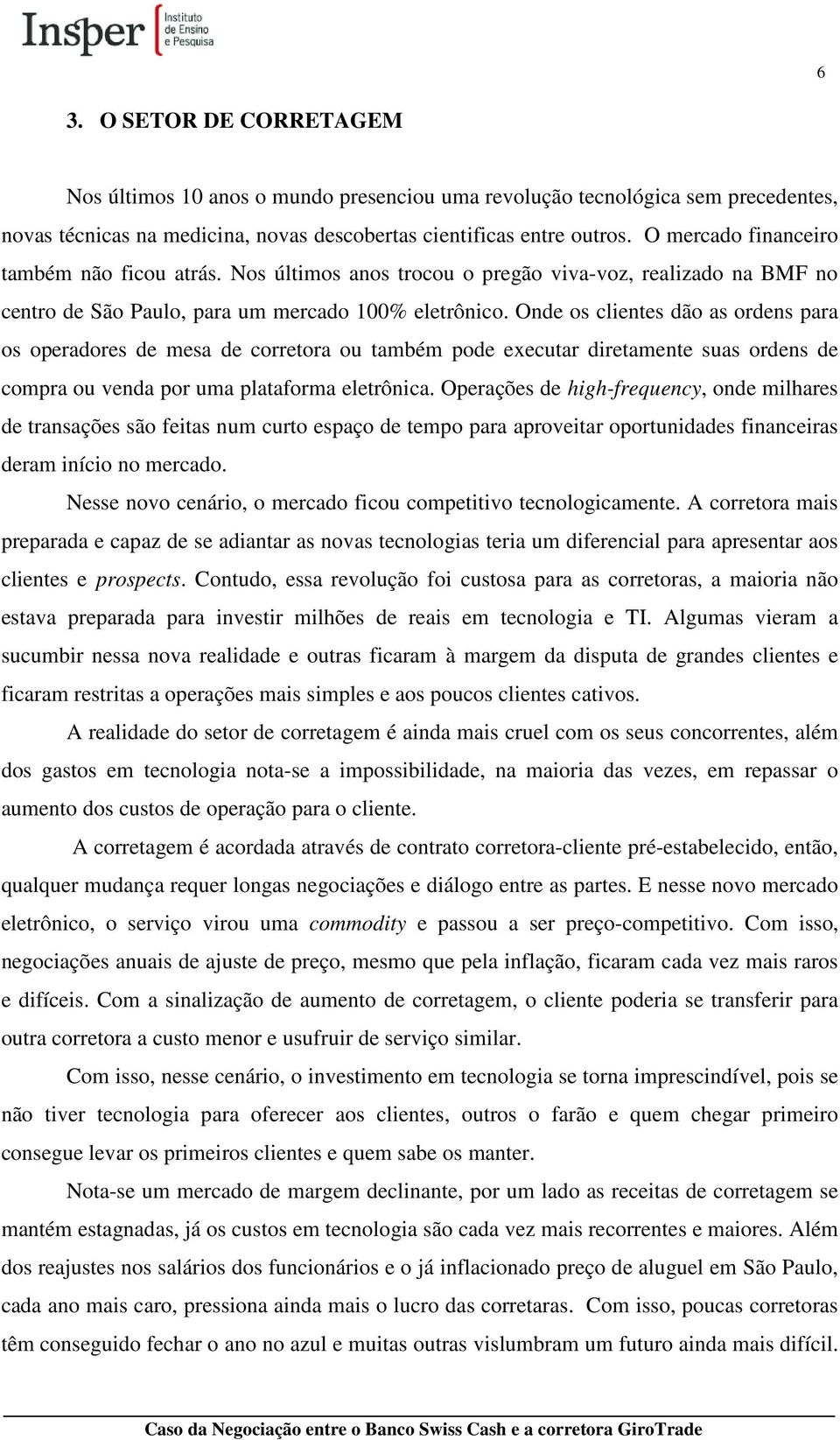 Onde os clientes dão as ordens para os operadores de mesa de corretora ou também pode executar diretamente suas ordens de compra ou venda por uma plataforma eletrônica.