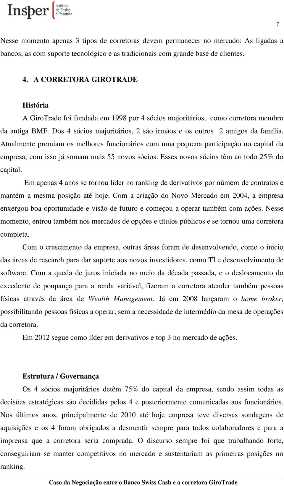 Atualmente premiam os melhores funcionários com uma pequena participação no capital da empresa, com isso já somam mais 55 novos sócios. Esses novos sócios têm ao todo 25% do capital.