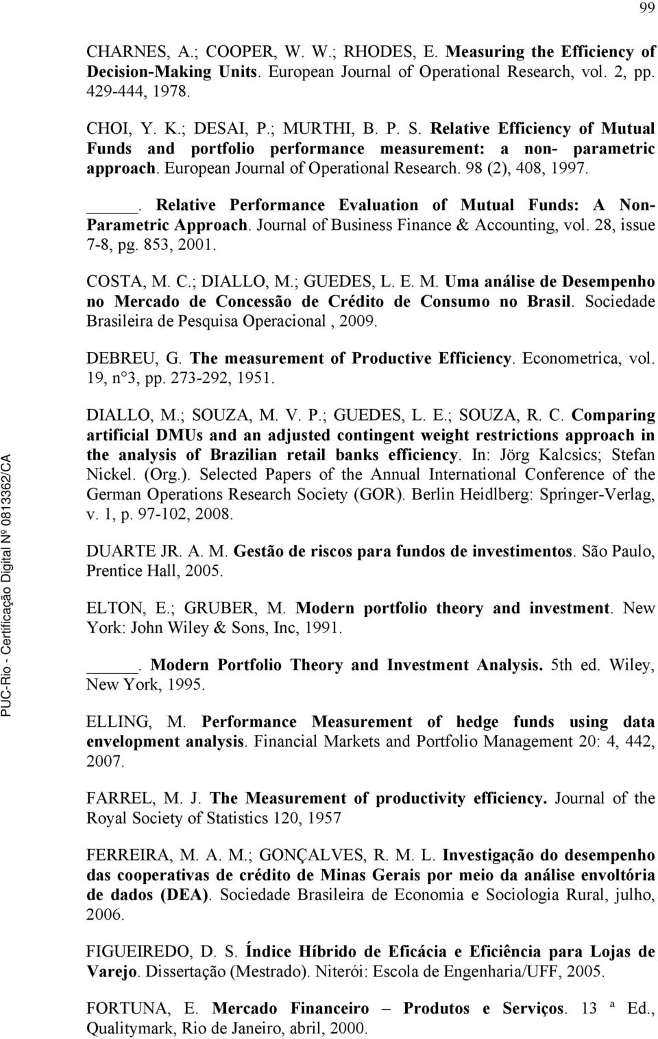 . Relative Performance Evaluation of Mutual Funds: A Non- Parametric Approach. Journal of Business Finance & Accounting, vol. 28, issue 7-8, pg. 853, 2001. COSTA, M. C.; DIALLO, M.; GUEDES, L. E. M. Uma análise de Desempenho no Mercado de Concessão de Crédito de Consumo no Brasil.