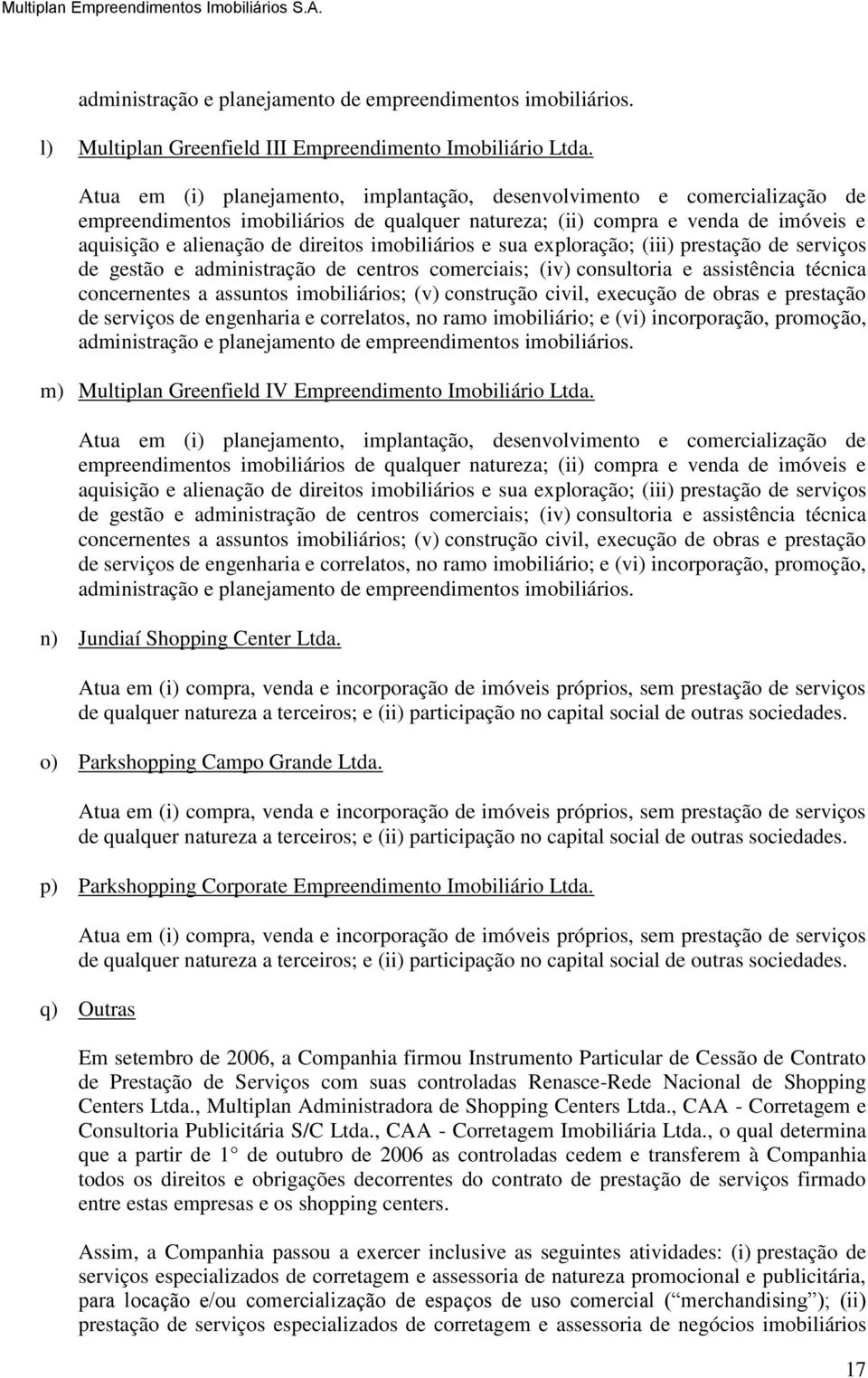 imobiliários e sua exploração; (iii) prestação de serviços de gestão e administração de centros comerciais; (iv) consultoria e assistência técnica concernentes a assuntos imobiliários; (v) construção