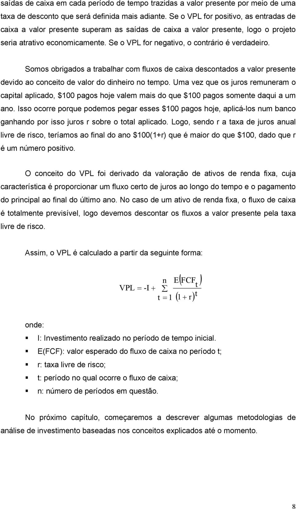 Somos obrigados a trabalhar com fluxos de caixa descontados a valor presente devido ao conceito de valor do dinheiro no tempo.