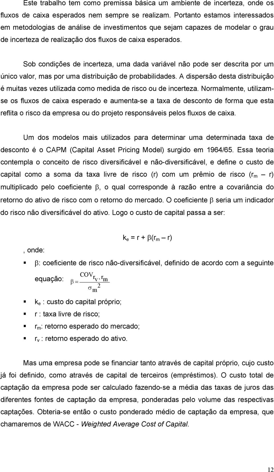 Sob condições de incerteza, uma dada variável não pode ser descrita por um único valor, mas por uma distribuição de probabilidades.