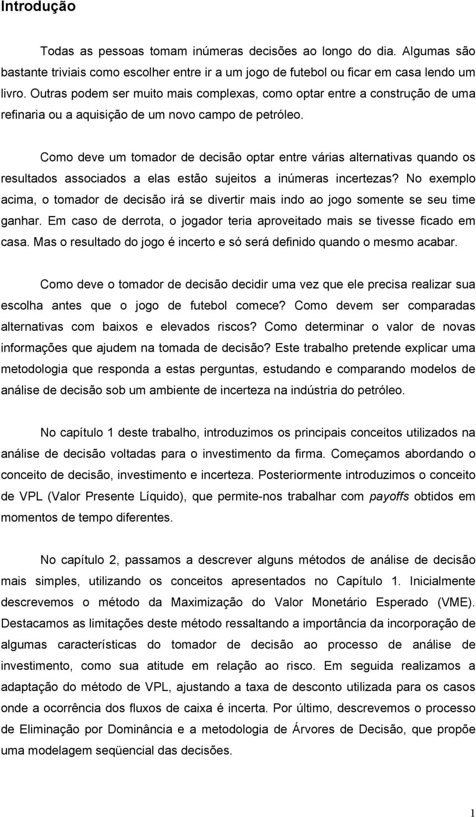 Como deve um tomador de decisão optar entre várias alternativas quando os resultados associados a elas estão sujeitos a inúmeras incertezas?