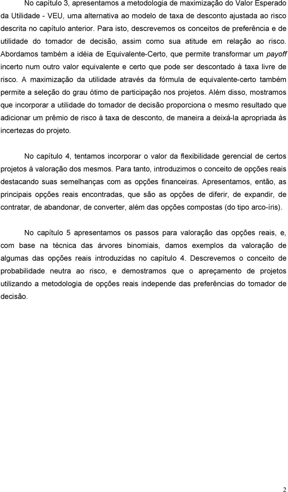 Abordamos também a idéia de Equivalente-Certo, que permite transformar um payoff incerto num outro valor equivalente e certo que pode ser descontado à taxa livre de risco.