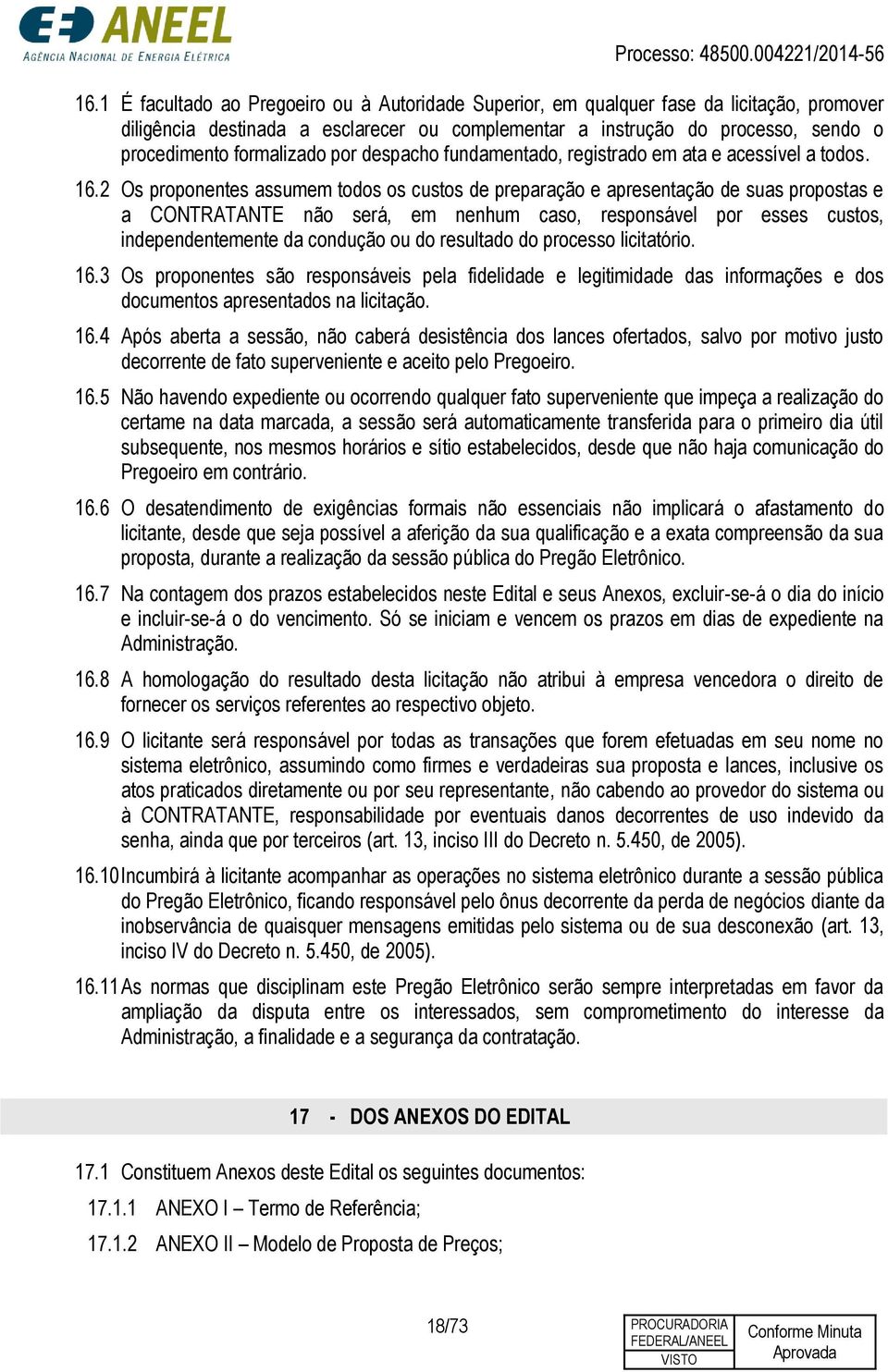 2 Os proponentes assumem todos os custos de preparação e apresentação de suas propostas e a CONTRATANTE não será, em nenhum caso, responsável por esses custos, independentemente da condução ou do