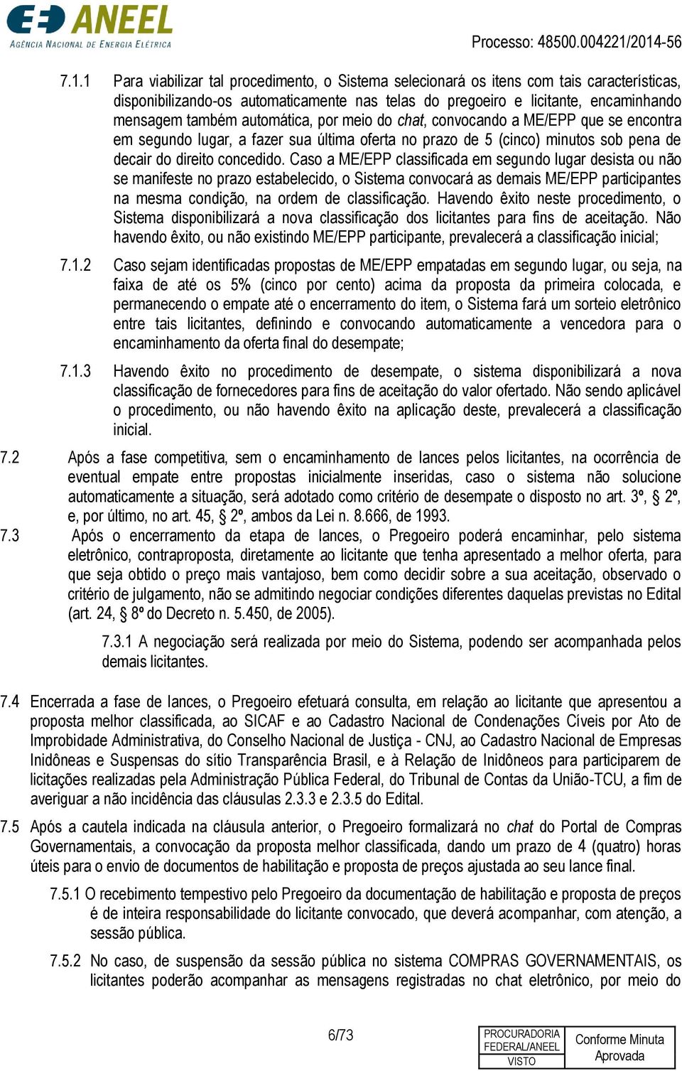 Caso a ME/EPP classificada em segundo lugar desista ou não se manifeste no prazo estabelecido, o Sistema convocará as demais ME/EPP participantes na mesma condição, na ordem de classificação.