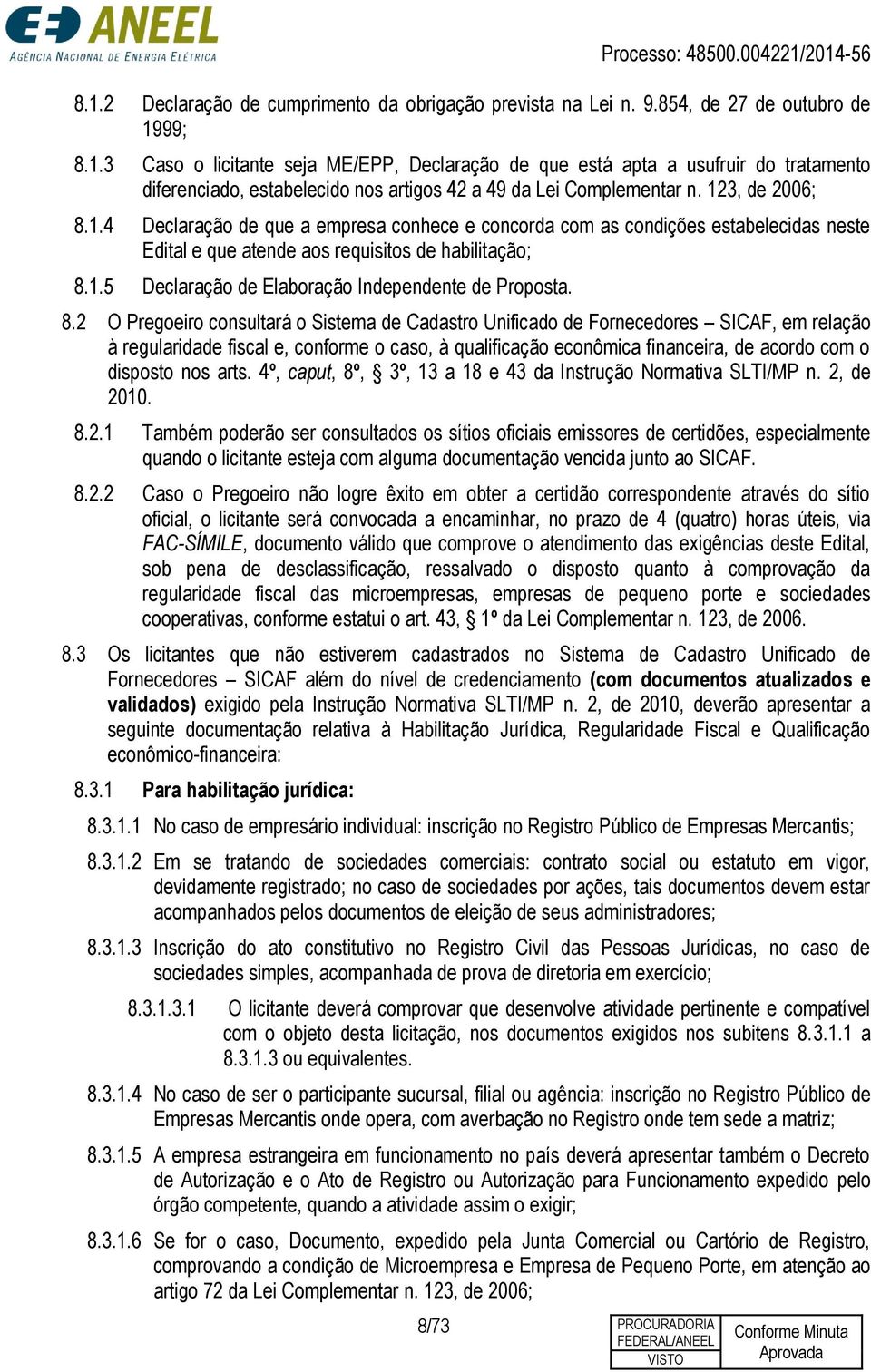 8.2 O Pregoeiro consultará o Sistema de Cadastro Unificado de Fornecedores SICAF, em relação à regularidade fiscal e, conforme o caso, à qualificação econômica financeira, de acordo com o disposto