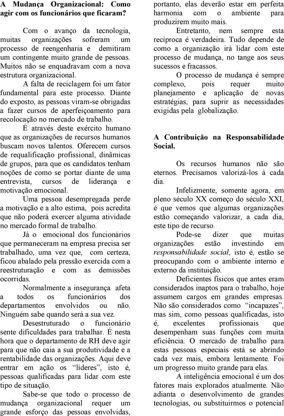 A falta de reciclagem foi um fator fundamental para este processo. Diante do exposto, as pessoas viram-se obrigadas a fazer cursos de aperfeiçoamento para recolocação no mercado de trabalho.