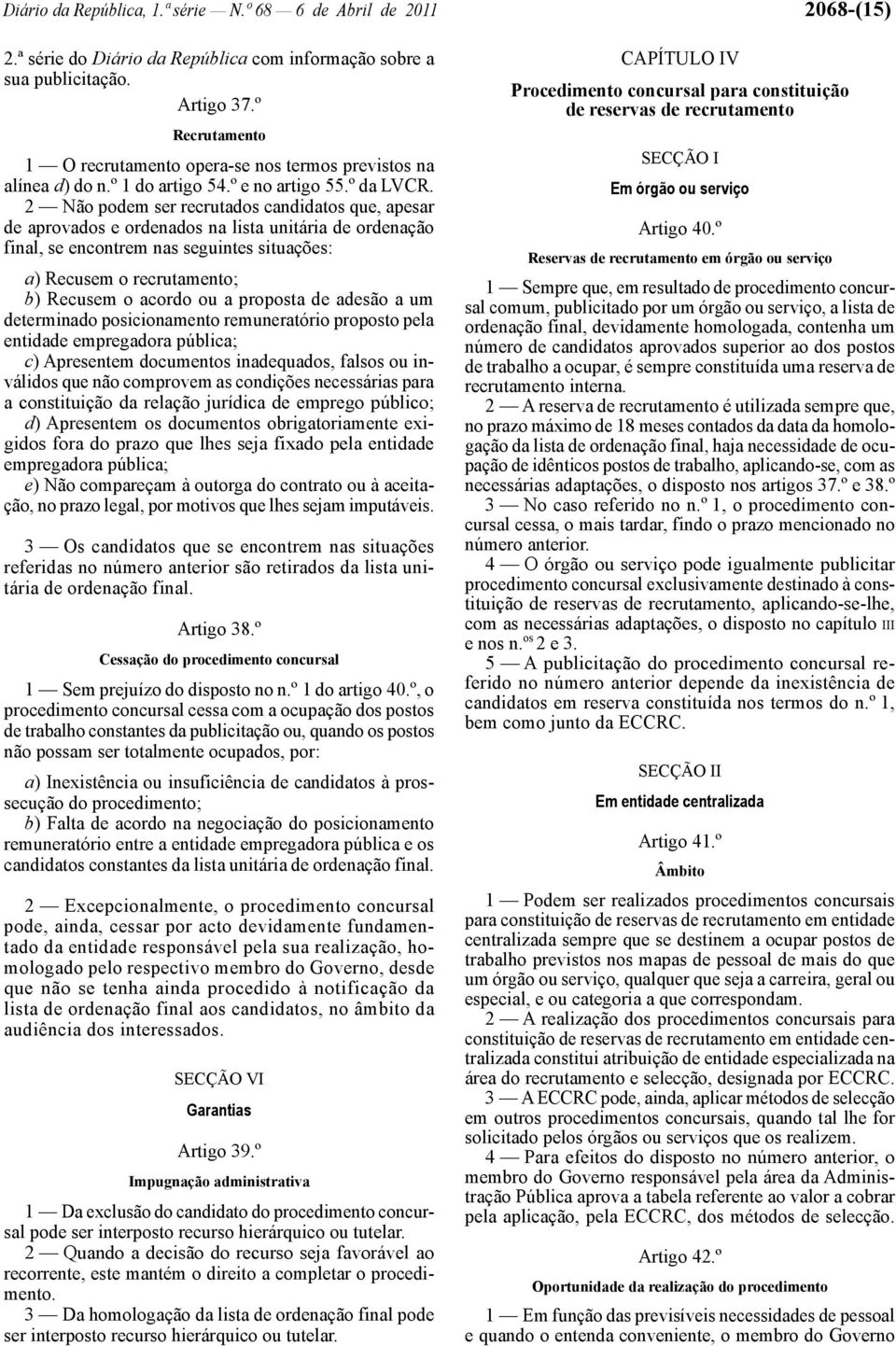 2 Não podem ser recrutados candidatos que, apesar de aprovados e ordenados na lista unitária de ordenação final, se encontrem nas seguintes situações: a) Recusem o recrutamento; b) Recusem o acordo