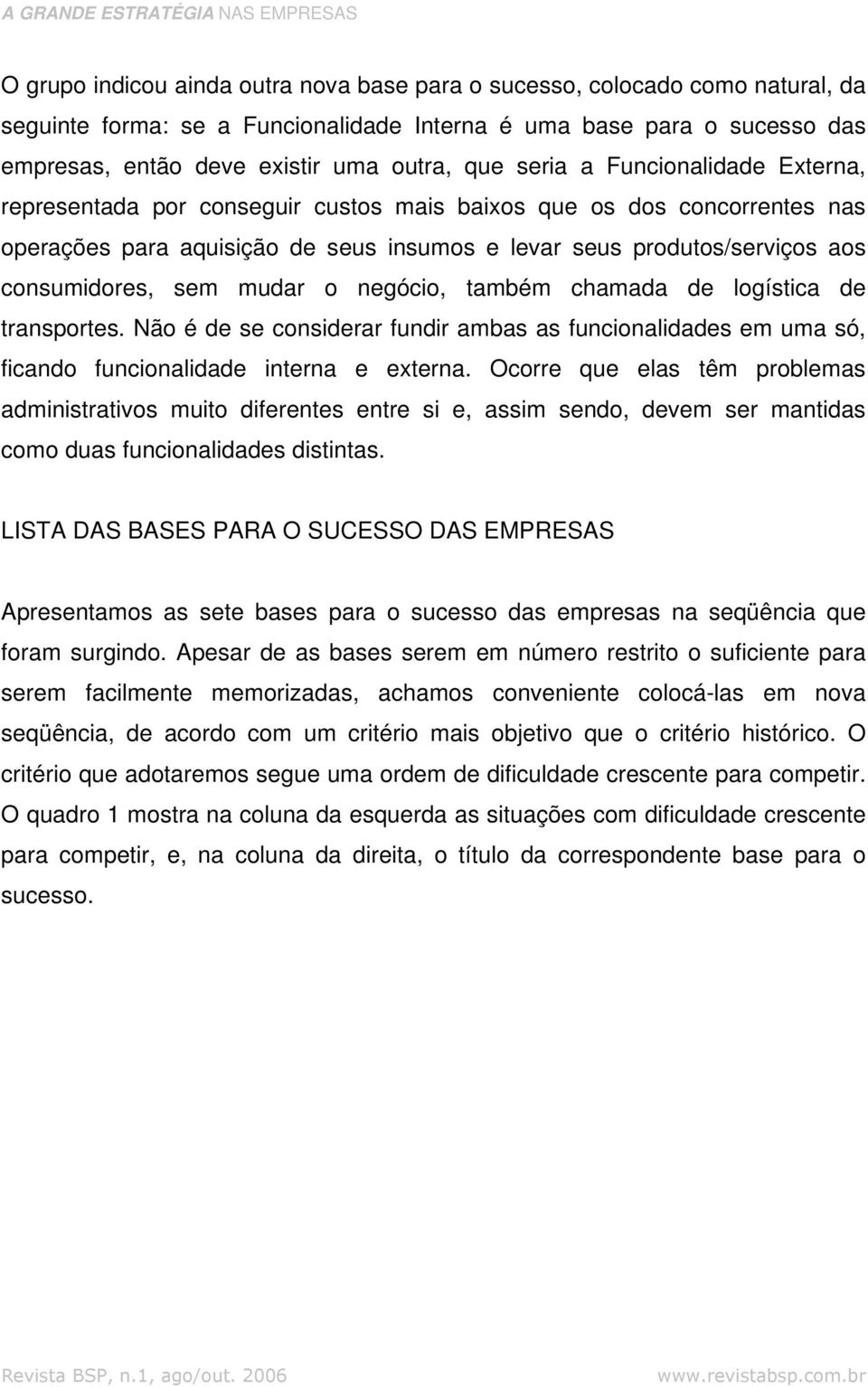 mudar o negócio, também chamada de logística de transportes. Não é de se considerar fundir ambas as funcionalidades em uma só, ficando funcionalidade interna e externa.