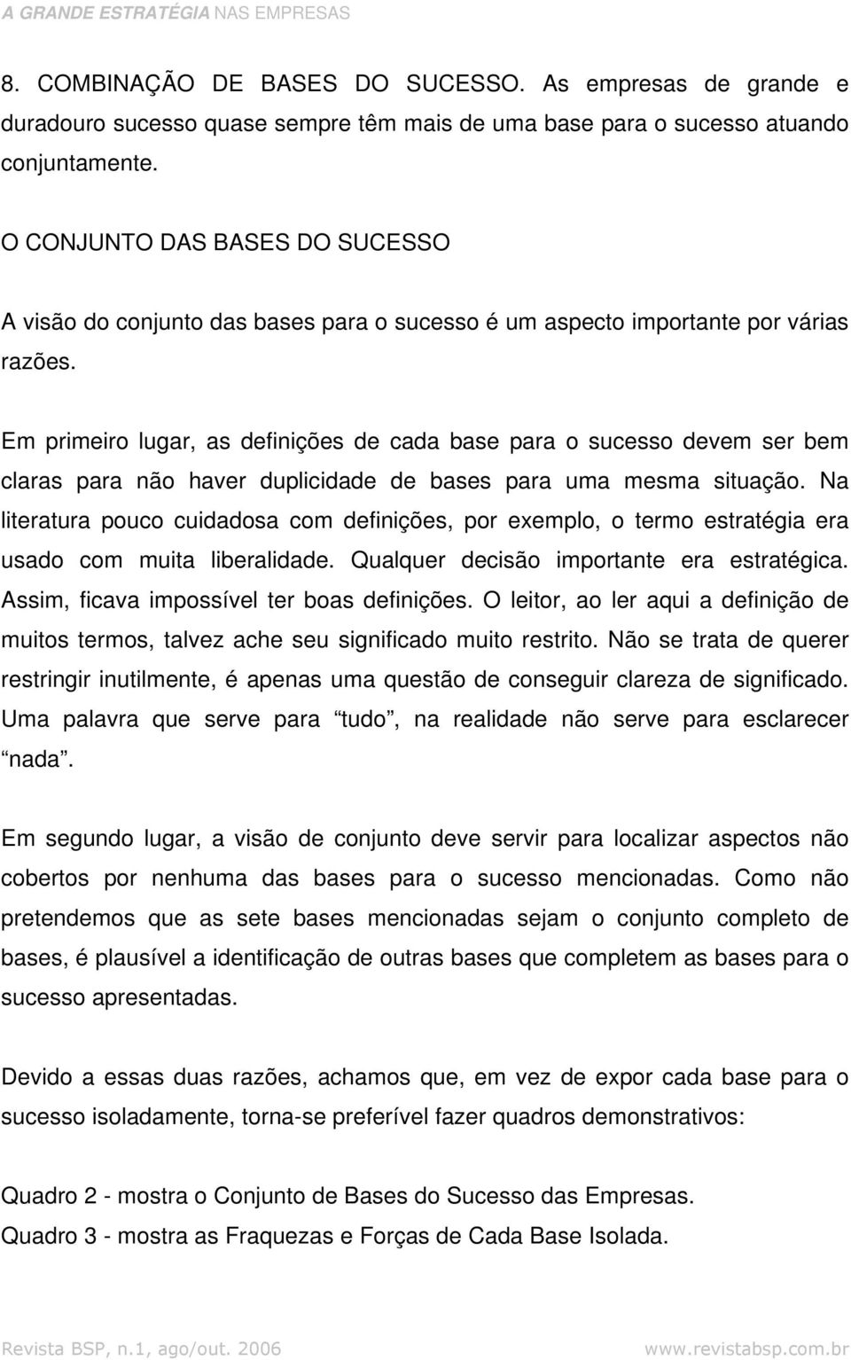 Em primeiro lugar, as definições de cada base para o sucesso devem ser bem claras para não haver duplicidade de bases para uma mesma situação.