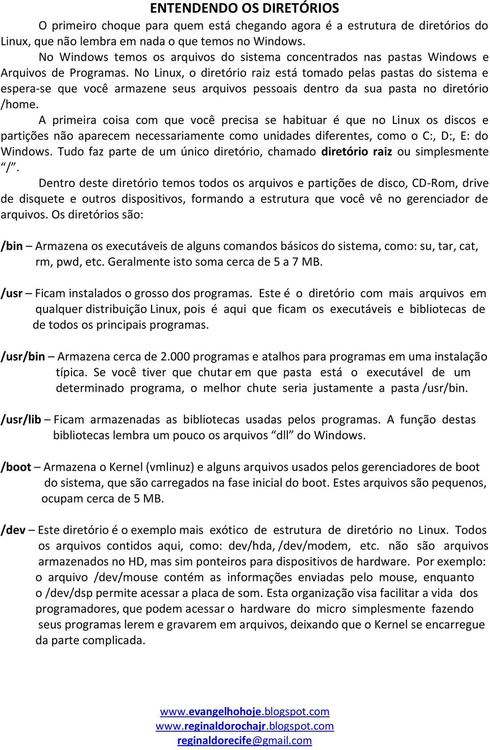 No Linux, o diretório raiz está tomado pelas pastas do sistema e espera-se que você armazene seus arquivos pessoais dentro da sua pasta no diretório /home.