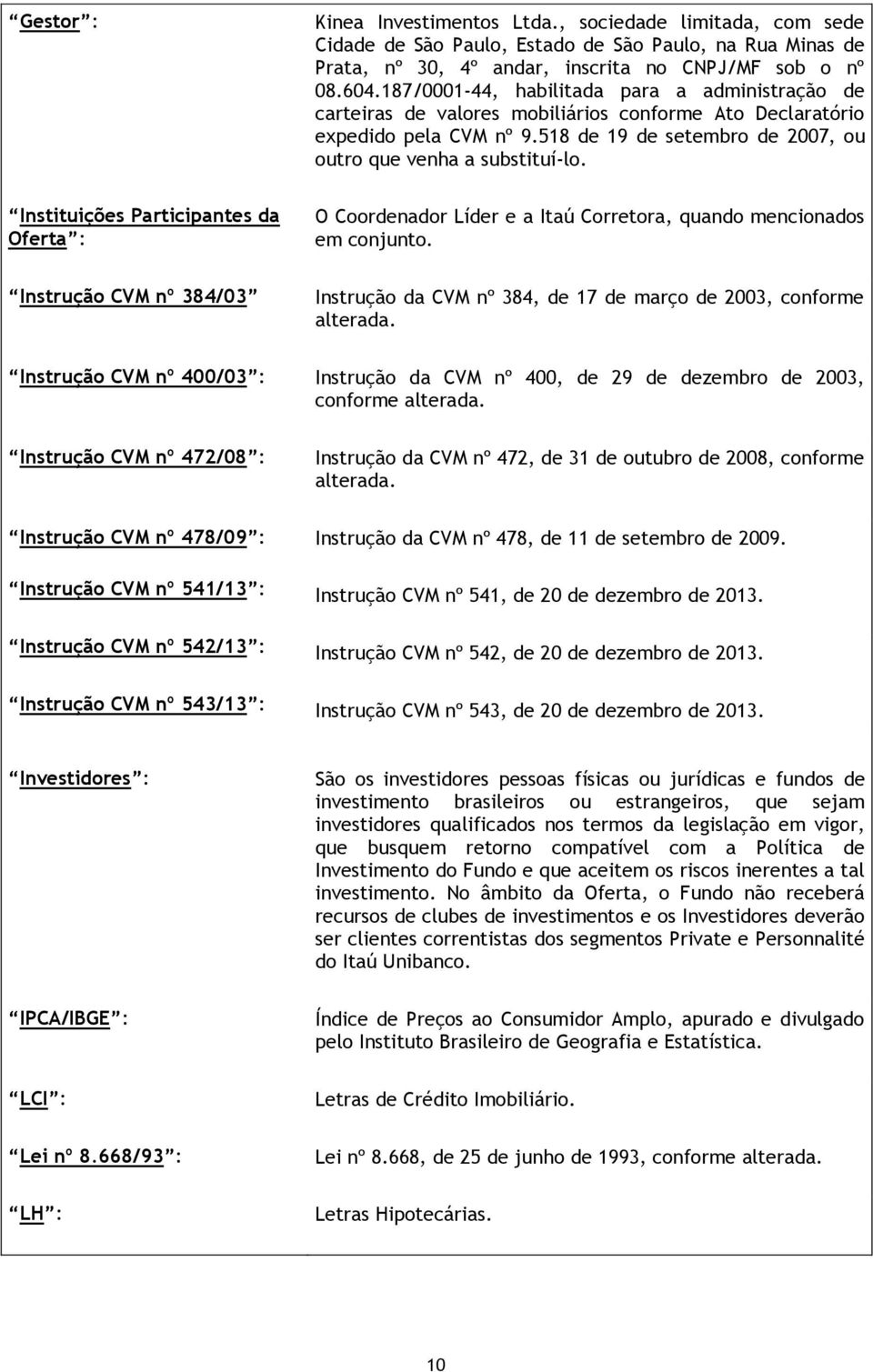 187/0001-44, habilitada para a administração de carteiras de valores mobiliários conforme Ato Declaratório expedido pela CVM nº 9.518 de 19 de setembro de 2007, ou outro que venha a substituí-lo.