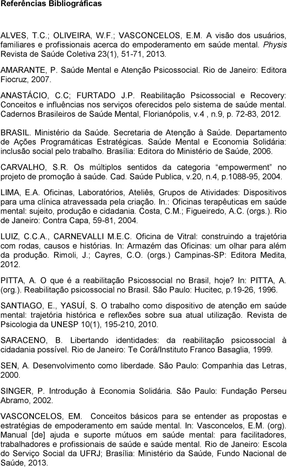 Cadernos Brasileiros de Saúde Mental, Florianópolis, v.4, n.9, p. 72-83, 2012. BRASIL. Ministério da Saúde. Secretaria de Atenção à Saúde. Departamento de Ações Programáticas Estratégicas.