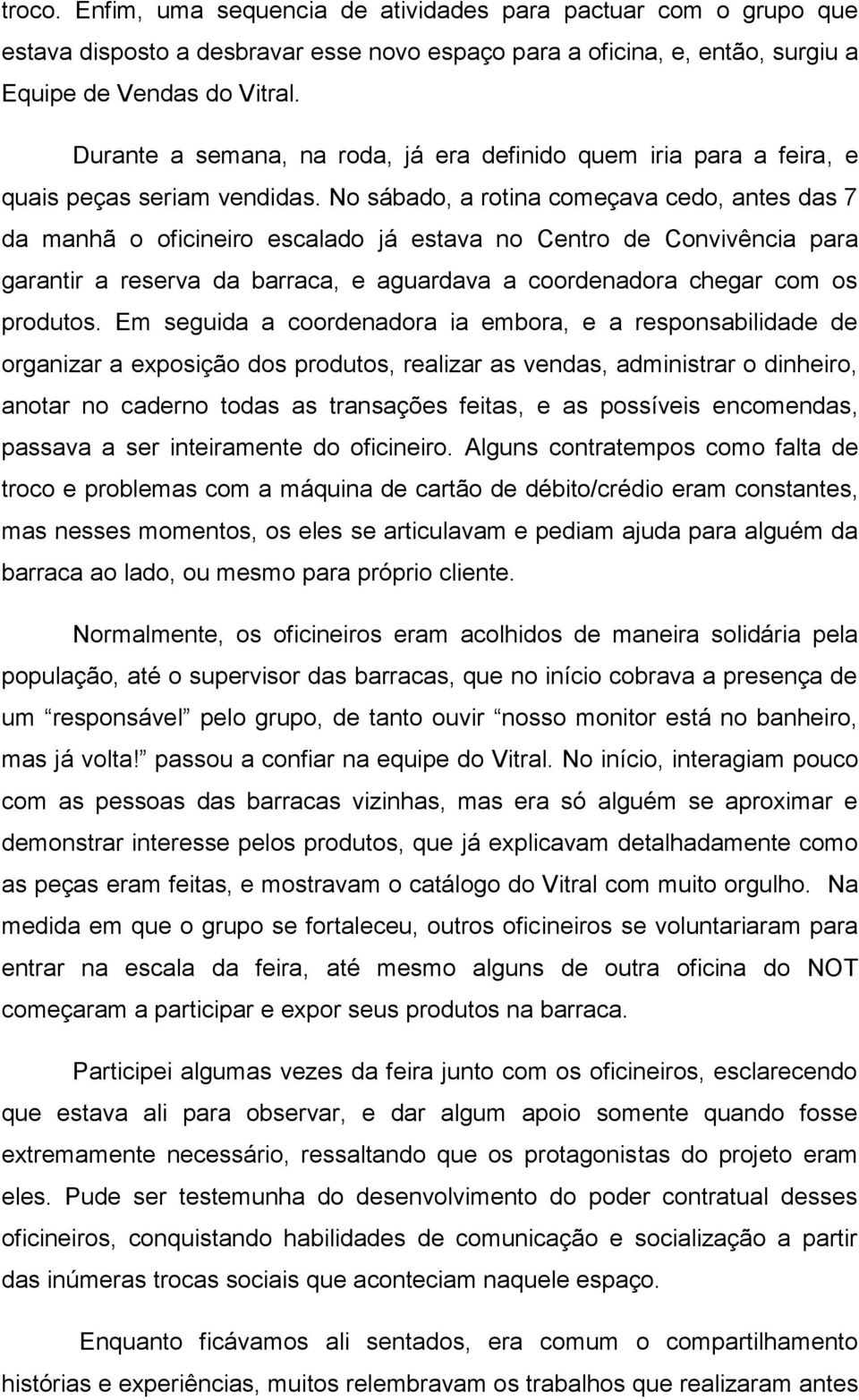 No sábado, a rotina começava cedo, antes das 7 da manhã o oficineiro escalado já estava no Centro de Convivência para garantir a reserva da barraca, e aguardava a coordenadora chegar com os produtos.