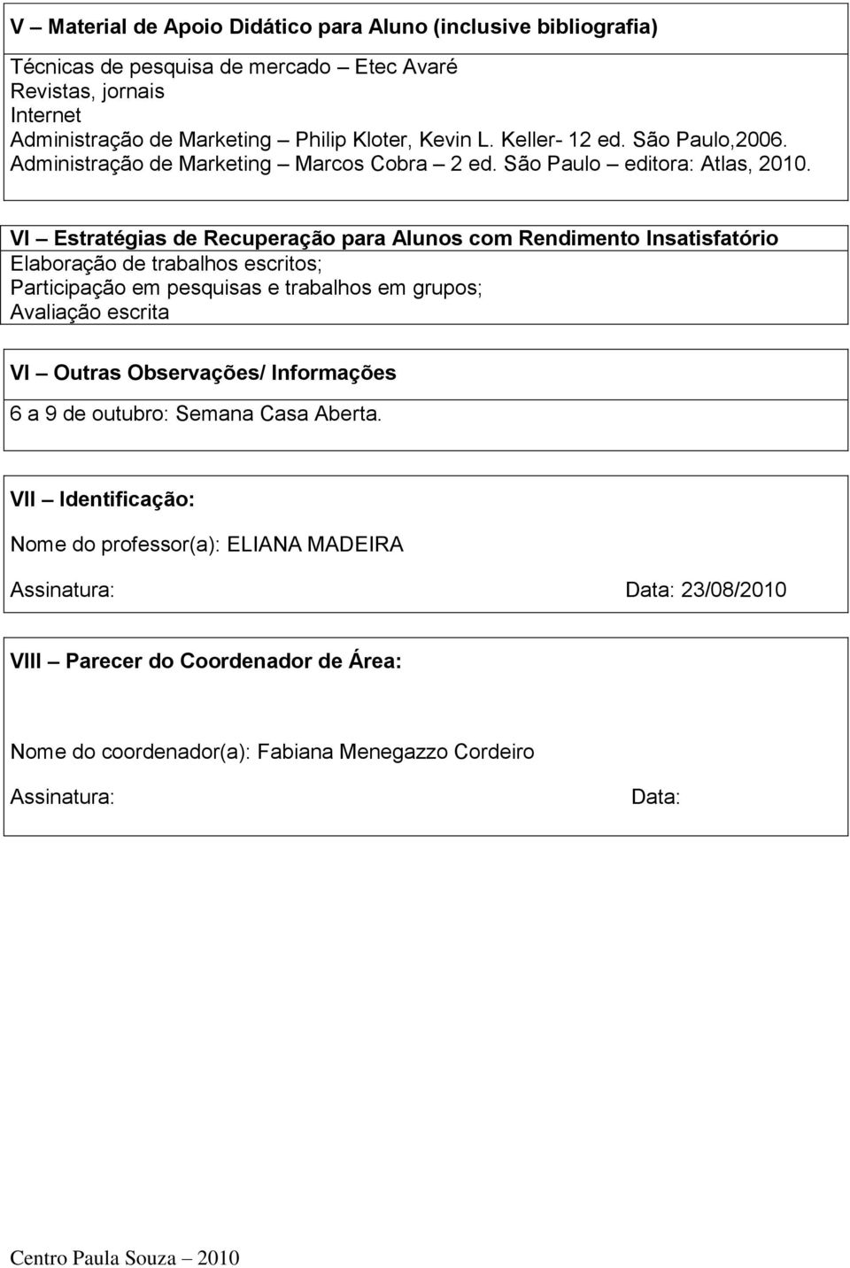 VI Estratégias de Recuperação para Alunos com Rendimento Insatisfatório Elaboração de trabalhos escritos; Participação em pesquisas e trabalhos em grupos; Avaliação escrita VI Outras