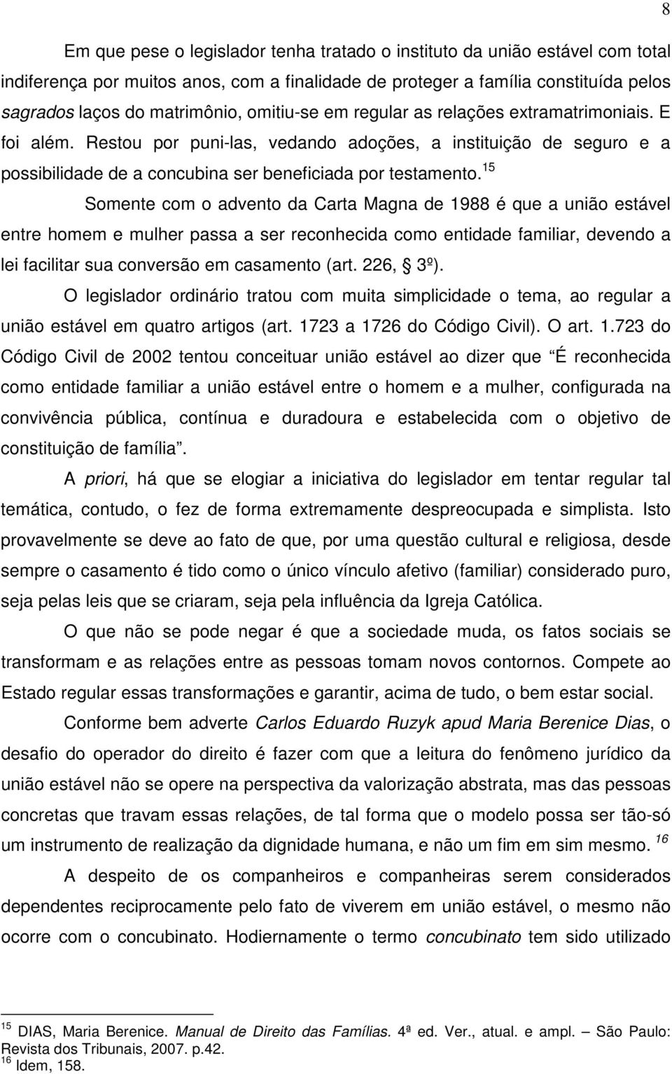 15 Somente com o advento da Carta Magna de 1988 é que a união estável entre homem e mulher passa a ser reconhecida como entidade familiar, devendo a lei facilitar sua conversão em casamento (art.