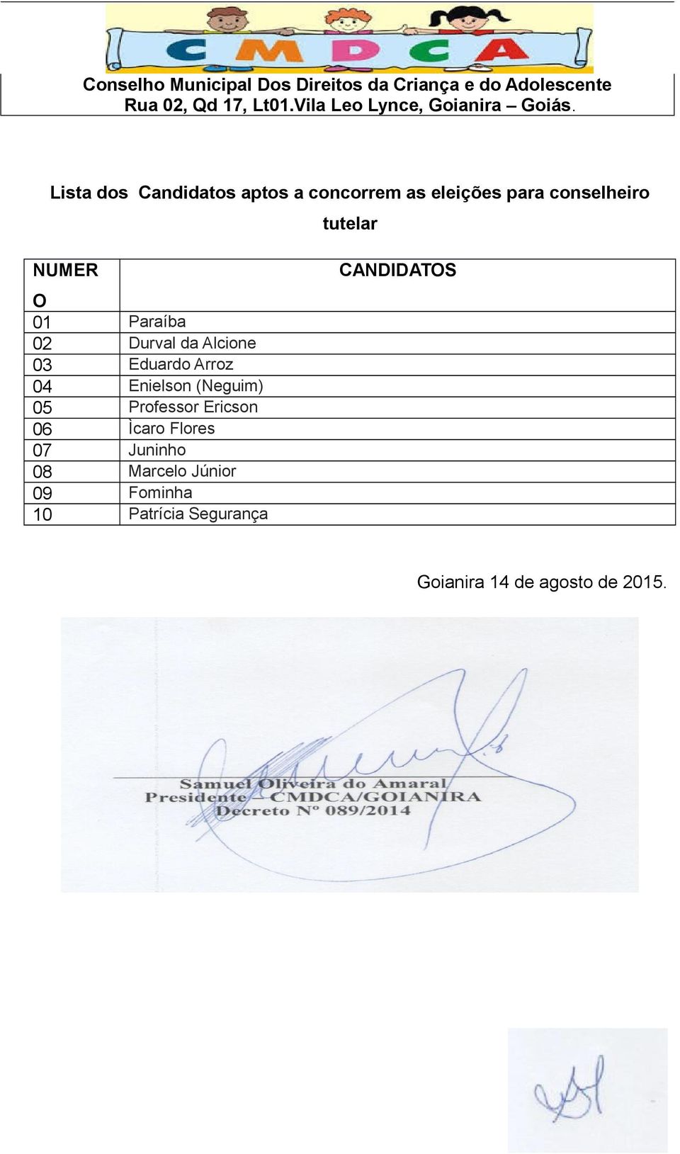 Enielson (Neguim) 05 Professor Ericson 06 Ìcaro Flores 07 Juninho 08