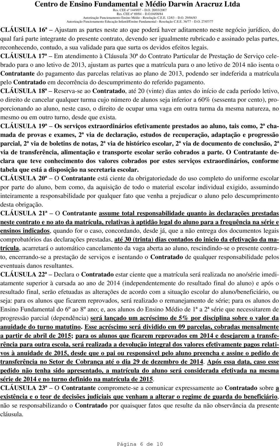 CLÁUSULA 17ª Em atendimento à Cláusula 30ª do Contrato Particular de Prestação de Serviço celebrado para o ano letivo de 2013, ajustam as partes que a matrícula para o ano letivo de 2014 não isenta o