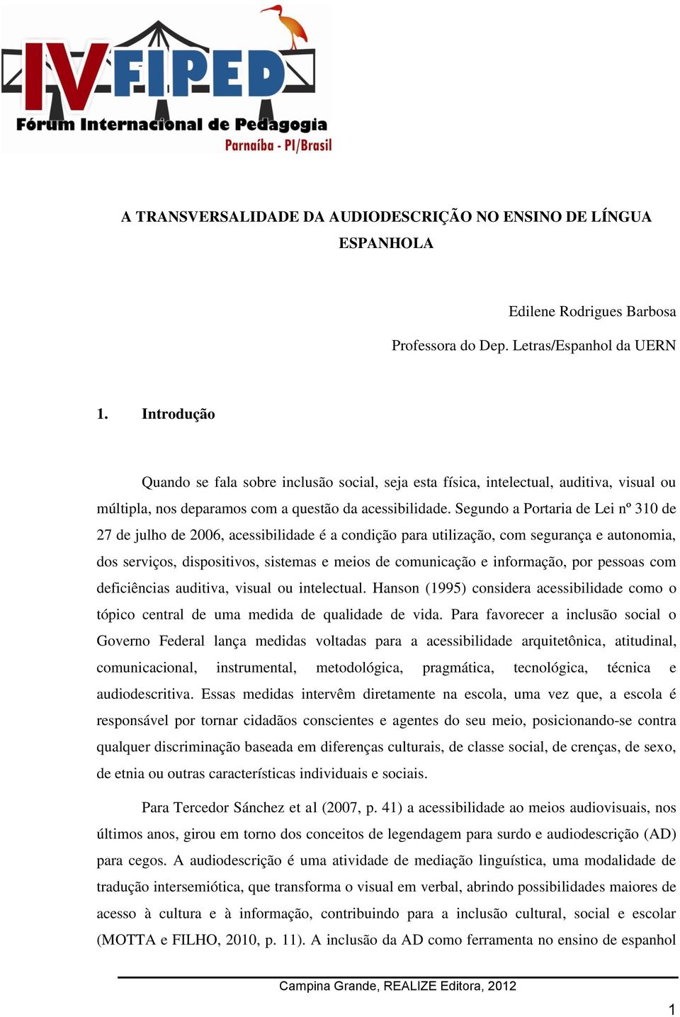 Segundo a Portaria de Lei nº 310 de 27 de julho de 2006, acessibilidade é a condição para utilização, com segurança e autonomia, dos serviços, dispositivos, sistemas e meios de comunicação e