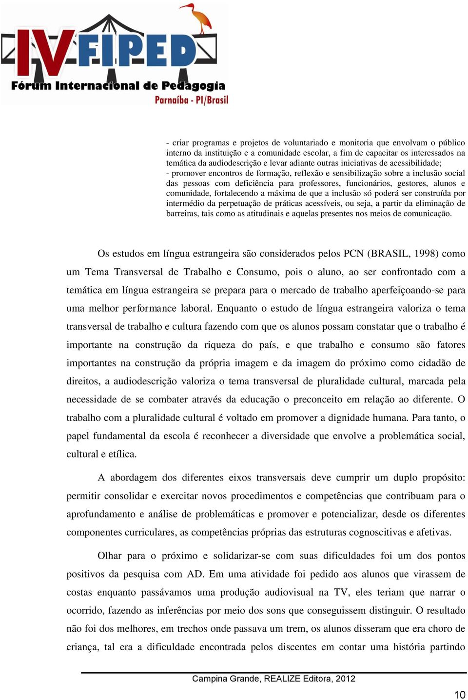 alunos e comunidade, fortalecendo a máxima de que a inclusão só poderá ser construída por intermédio da perpetuação de práticas acessíveis, ou seja, a partir da eliminação de barreiras, tais como as