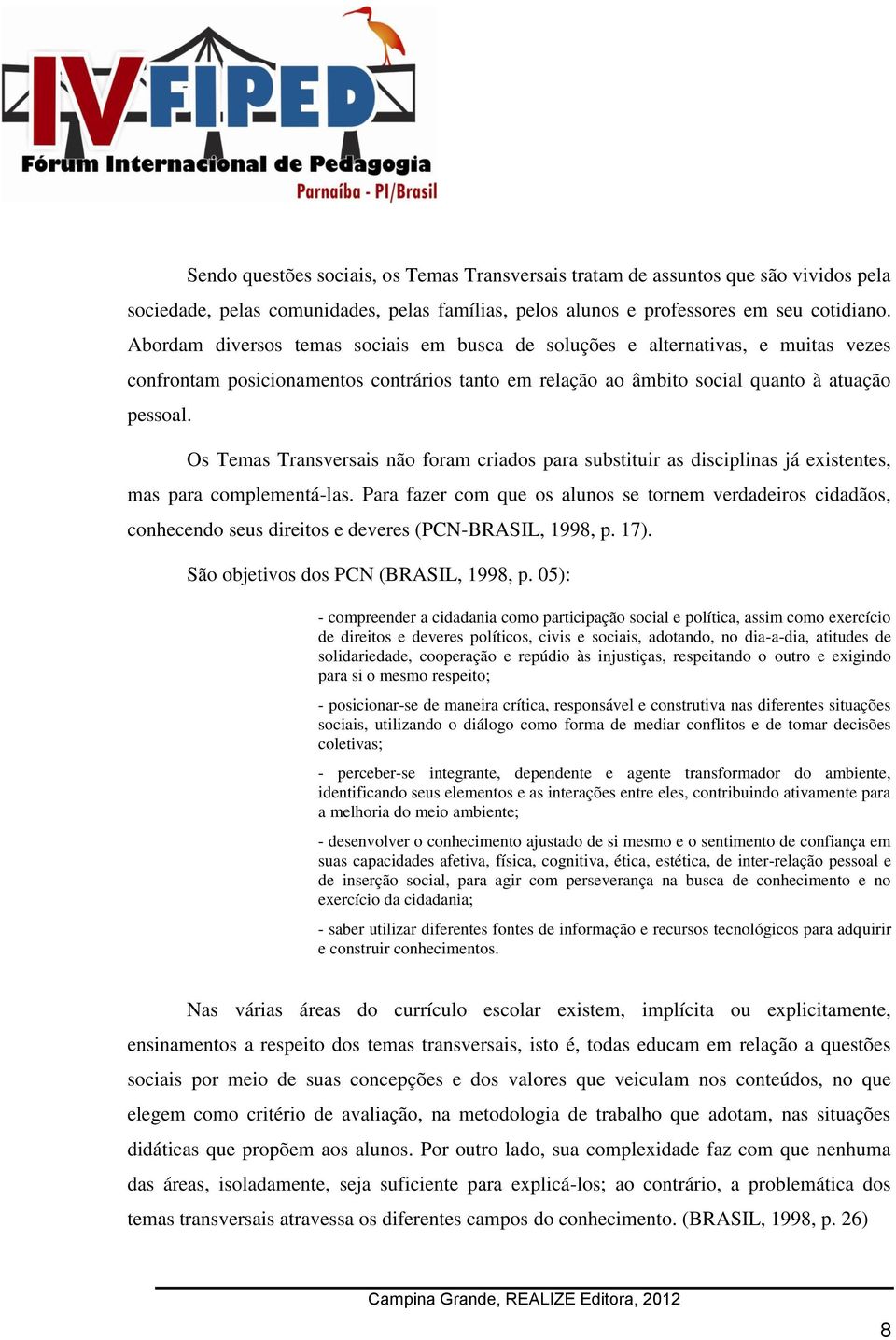 Os Temas Transversais não foram criados para substituir as disciplinas já existentes, mas para complementá-las.