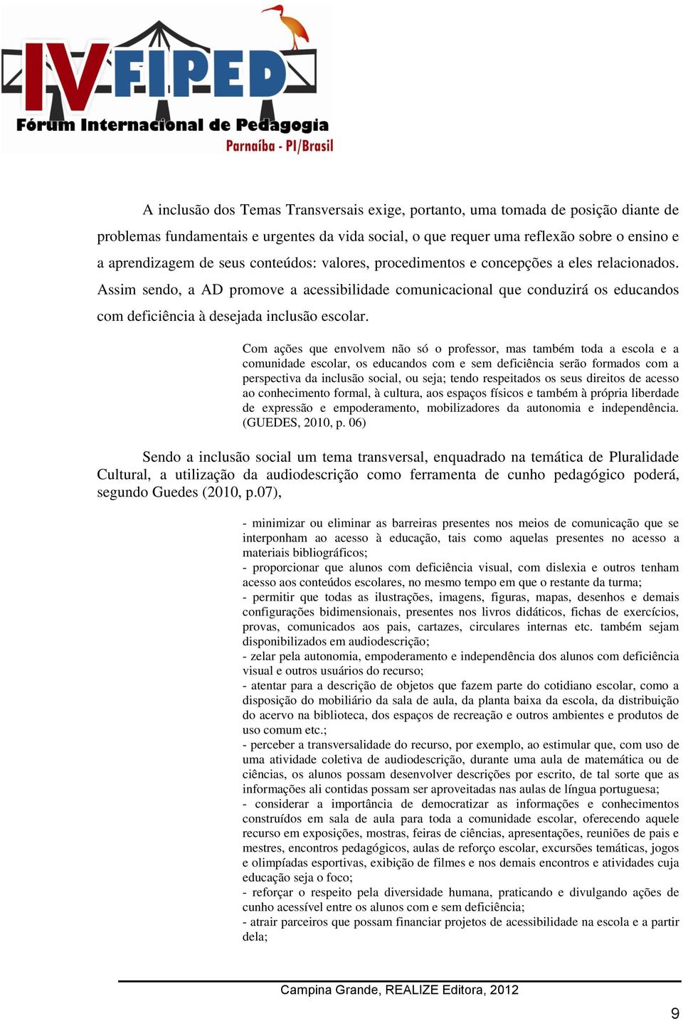 Com ações que envolvem não só o professor, mas também toda a escola e a comunidade escolar, os educandos com e sem deficiência serão formados com a perspectiva da inclusão social, ou seja; tendo