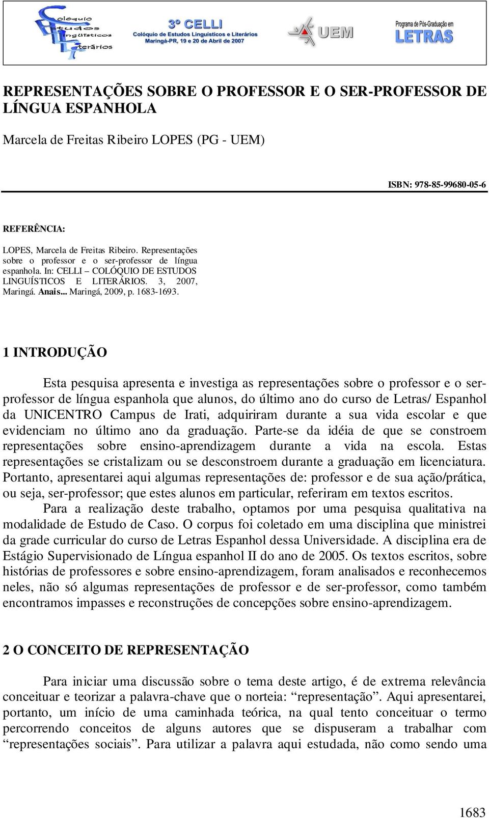 1 INTRODUÇÃO Esta pesquisa apresenta e investiga as representações sobre o professor e o serprofessor de língua espanhola que alunos, do último ano do curso de Letras/ Espanhol da UNICENTRO Campus de