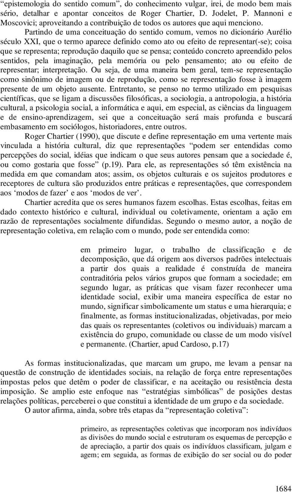 Partindo de uma conceituação do sentido comum, vemos no dicionário Aurélio século XXI, que o termo aparece definido como ato ou efeito de representar(-se); coisa que se representa; reprodução daquilo