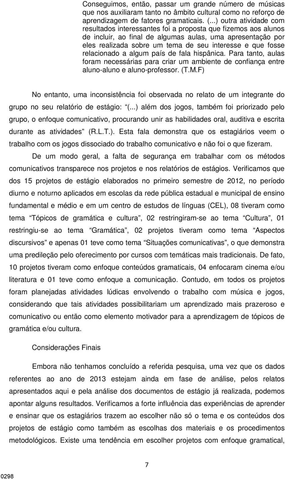 fosse relacionado a algum país de fala hispânica. Para tanto, aulas foram necessárias para criar um ambiente de confiança entre aluno-aluno e aluno-professor. (T.M.