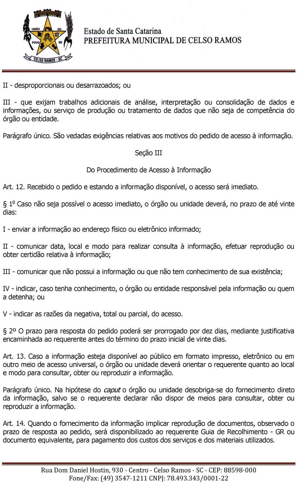 Recebido o pedido e estando a informação disponível, o acesso será imediato.