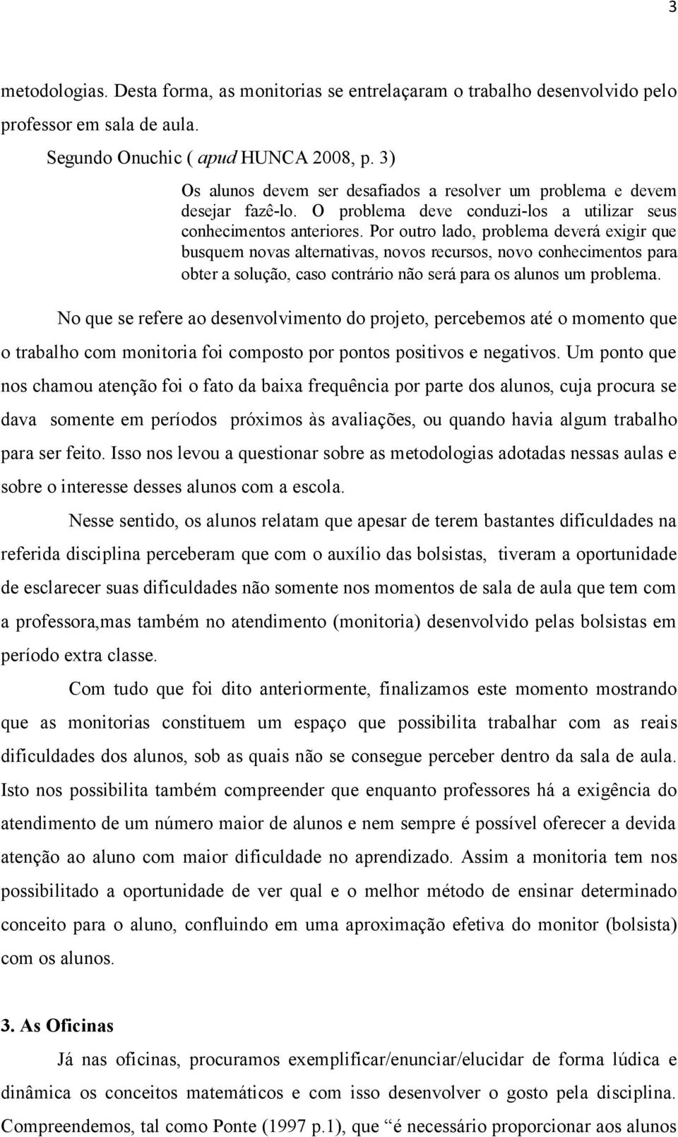 Por outro lado, problema deverá exigir que busquem novas alternativas, novos recursos, novo conhecimentos para obter a solução, caso contrário não será para os alunos um problema.