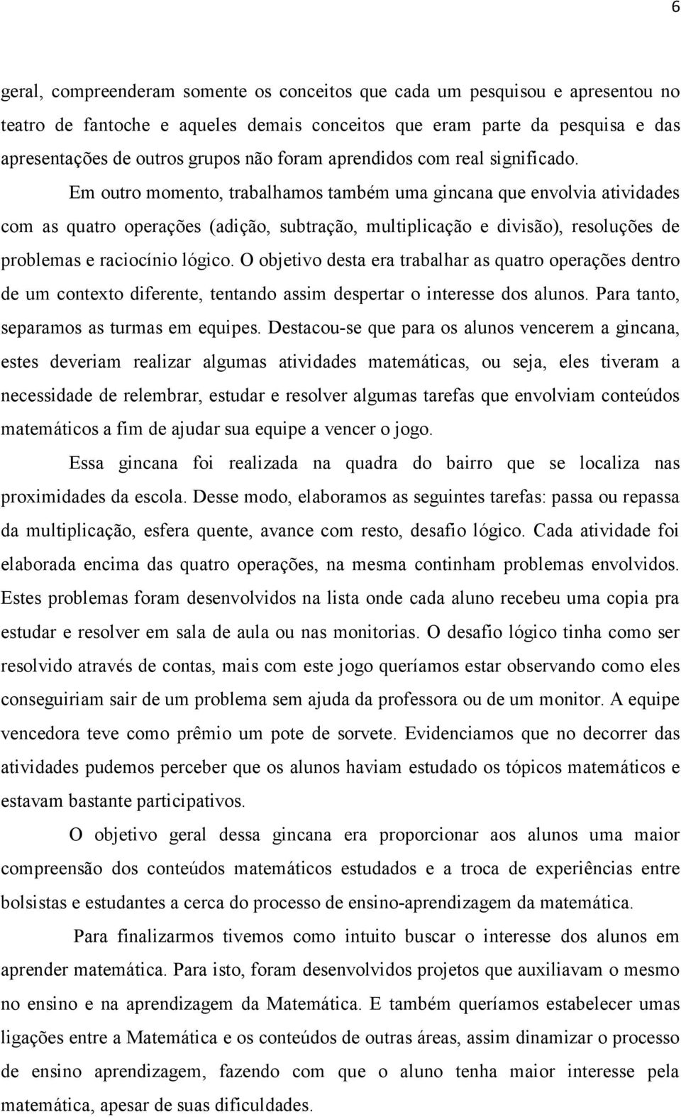 Em outro momento, trabalhamos também uma gincana que envolvia atividades com as quatro operações (adição, subtração, multiplicação e divisão), resoluções de problemas e raciocínio lógico.