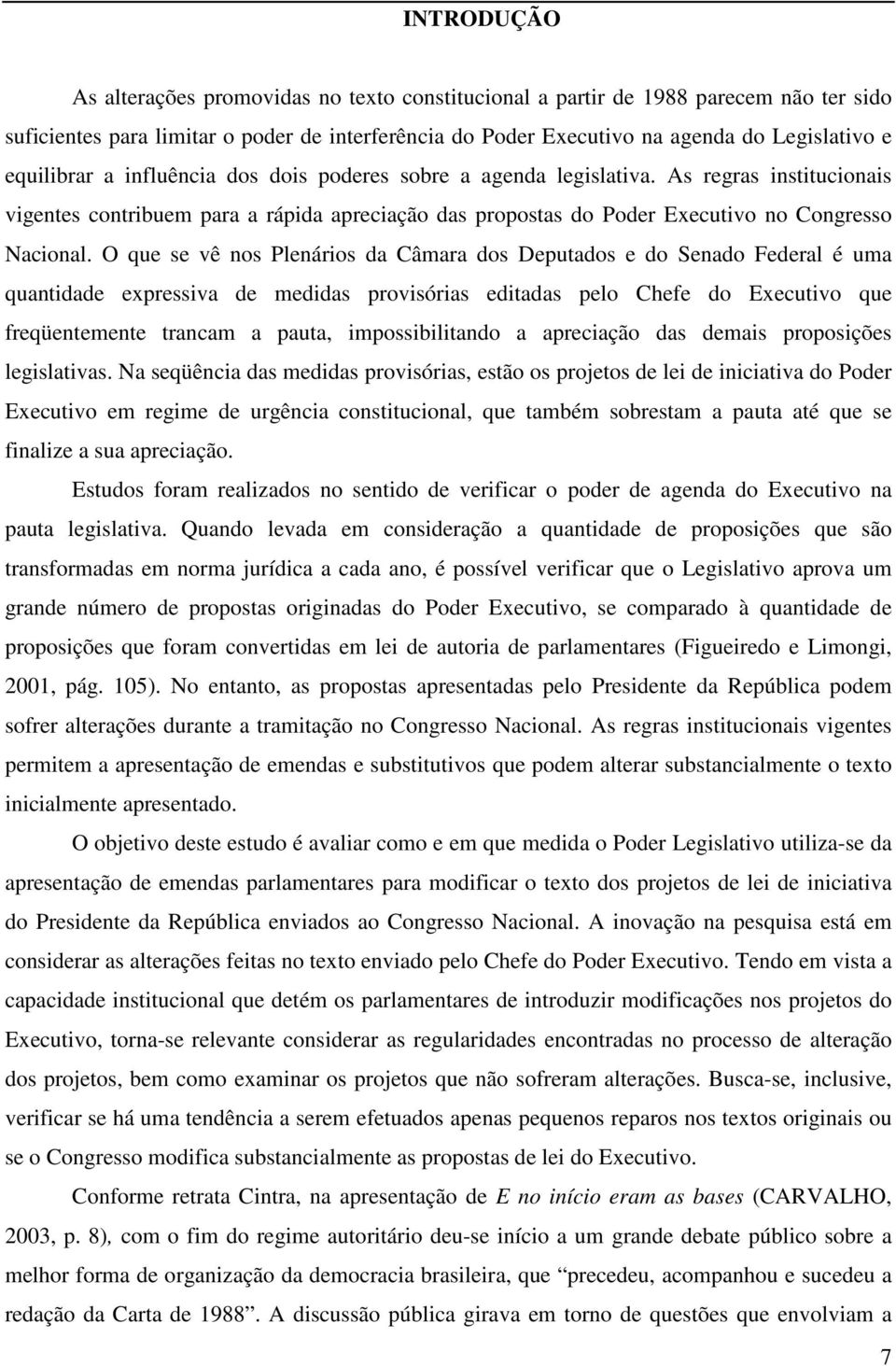 O que se vê nos Plenários da Câmara dos Deputados e do Senado Federal é uma quantidade expressiva de medidas provisórias editadas pelo Chefe do Executivo que freqüentemente trancam a pauta,