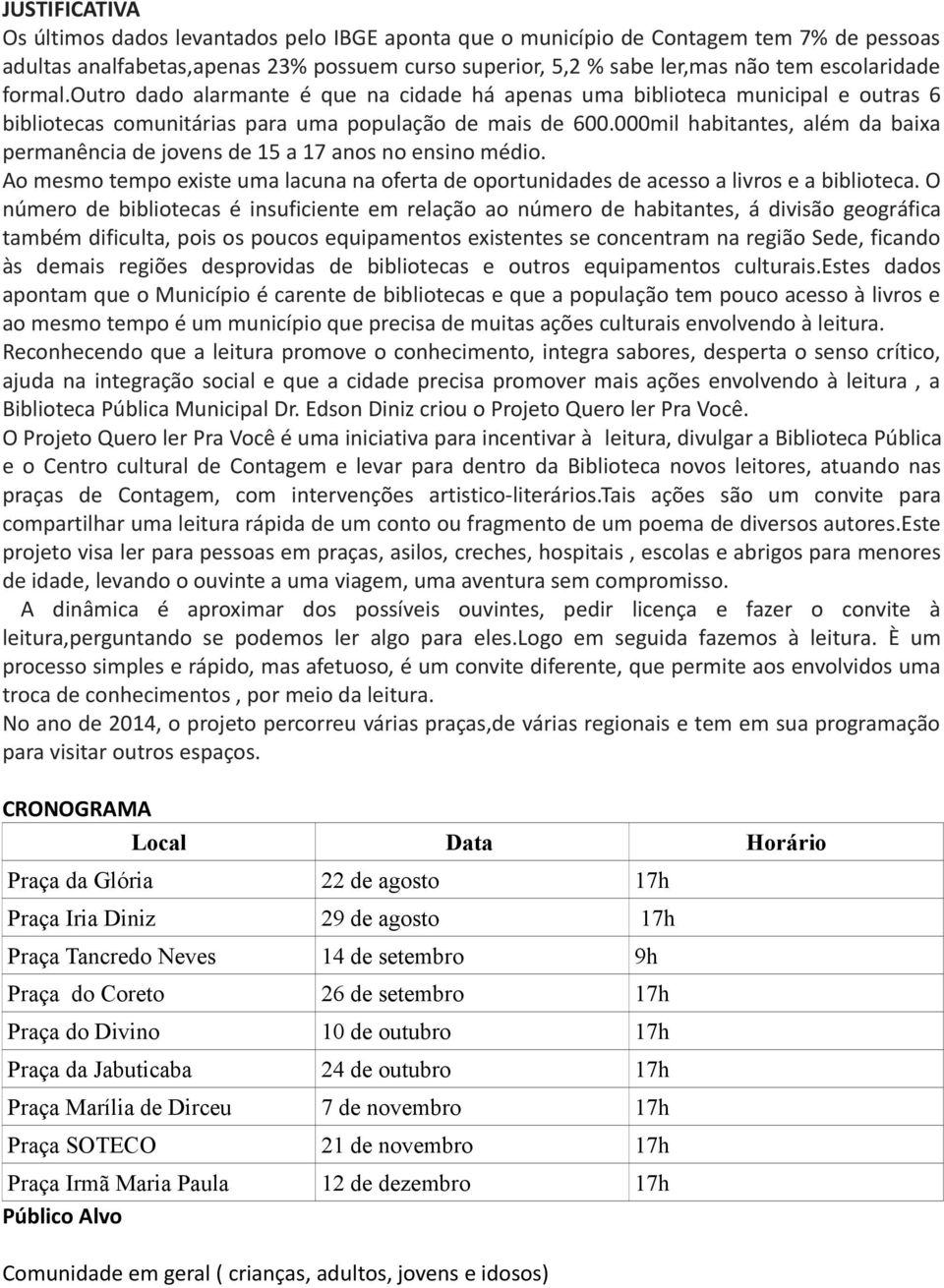 000mil habitantes, além da baixa permanência de jovens de 15 a 17 anos no ensino médio. Ao mesmo tempo existe uma lacuna na oferta de oportunidades de acesso a livros e a biblioteca.