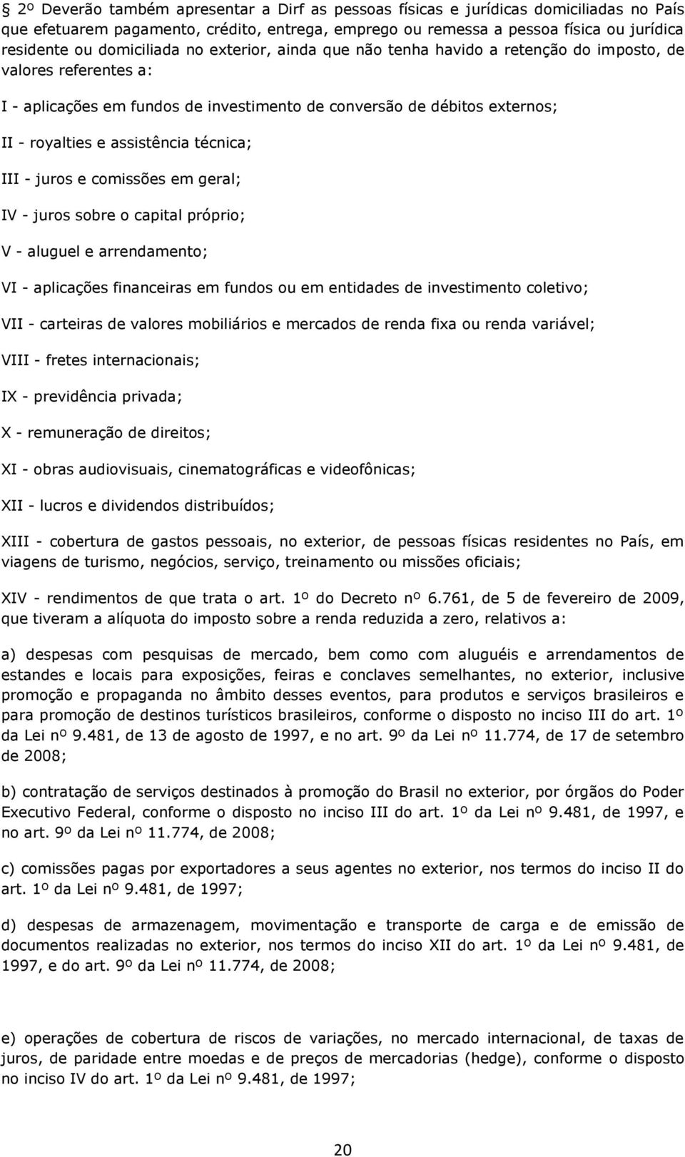 assistência técnica; III - juros e comissões em geral; IV - juros sobre o capital próprio; V - aluguel e arrendamento; VI - aplicações financeiras em fundos ou em entidades de investimento coletivo;