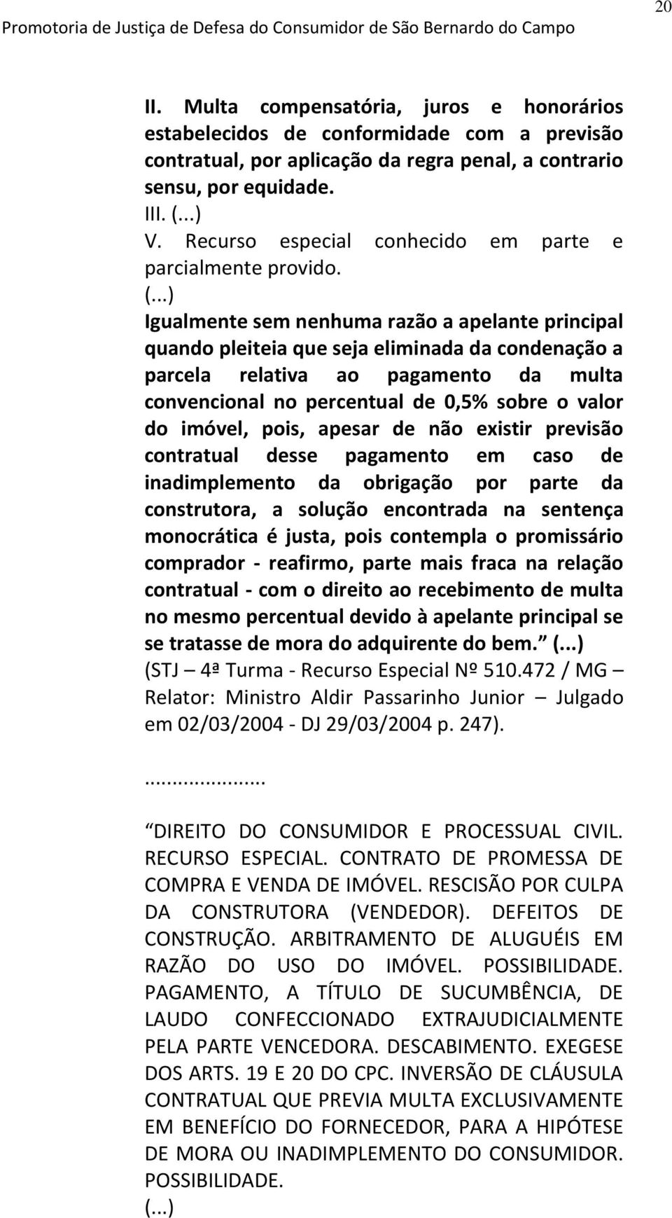 ..) Igualmente sem nenhuma razão a apelante principal quando pleiteia que seja eliminada da condenação a parcela relativa ao pagamento da multa convencional no percentual de 0,5% sobre o valor do