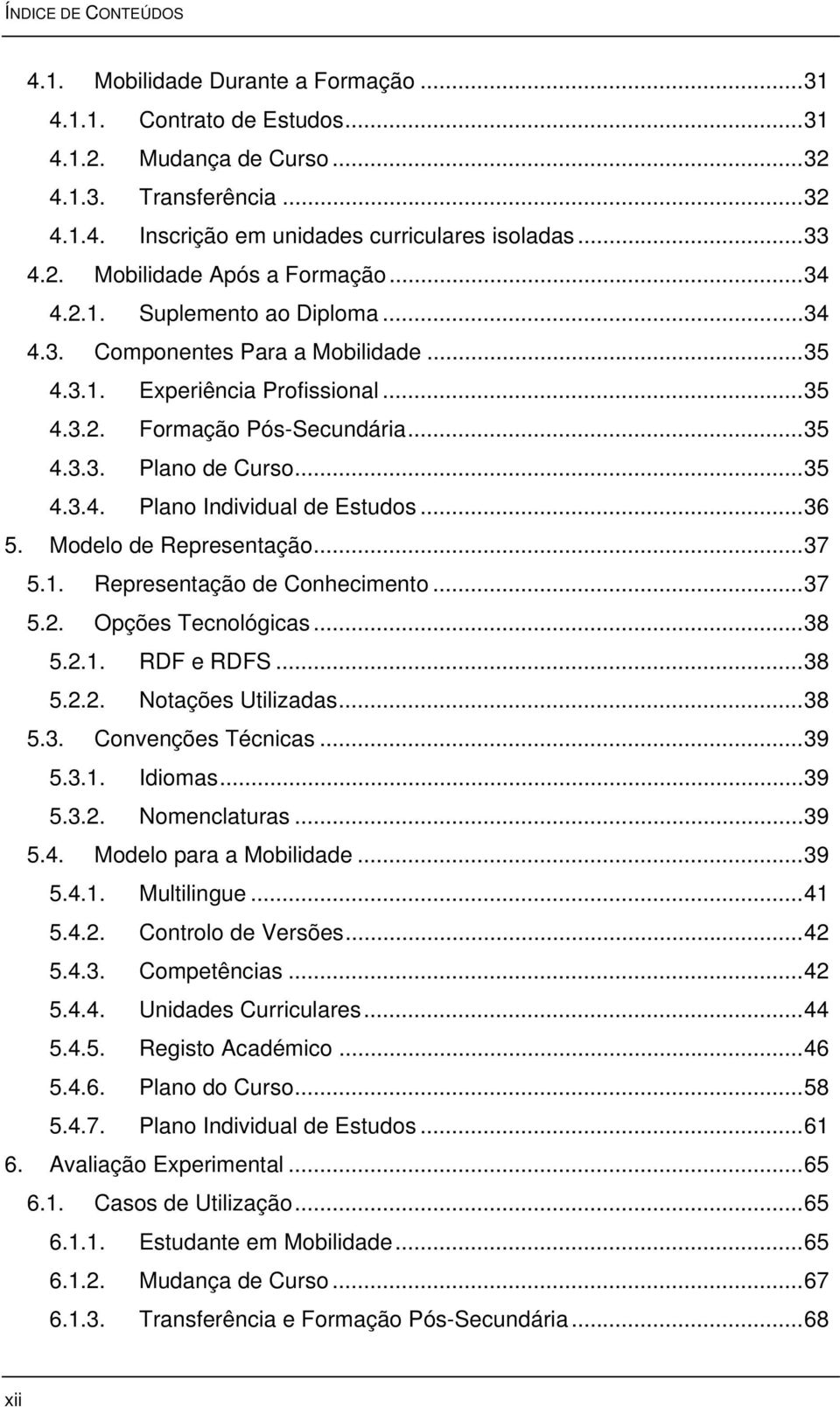 ..35 4.3.4. Plano Individual de Estudos...36 5. Modelo de Representação...37 5.1. Representação de Conhecimento...37 5.2. Opções Tecnológicas...38 5.2.1. RDF e RDFS...38 5.2.2. Notações Utilizadas.