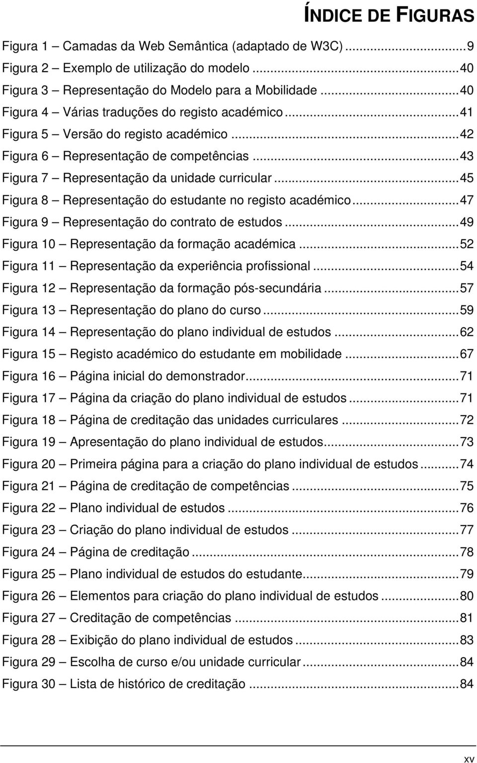 ..45 Figura 8 Representação do estudante no registo académico...47 Figura 9 Representação do contrato de estudos...49 Figura 10 Representação da formação académica.