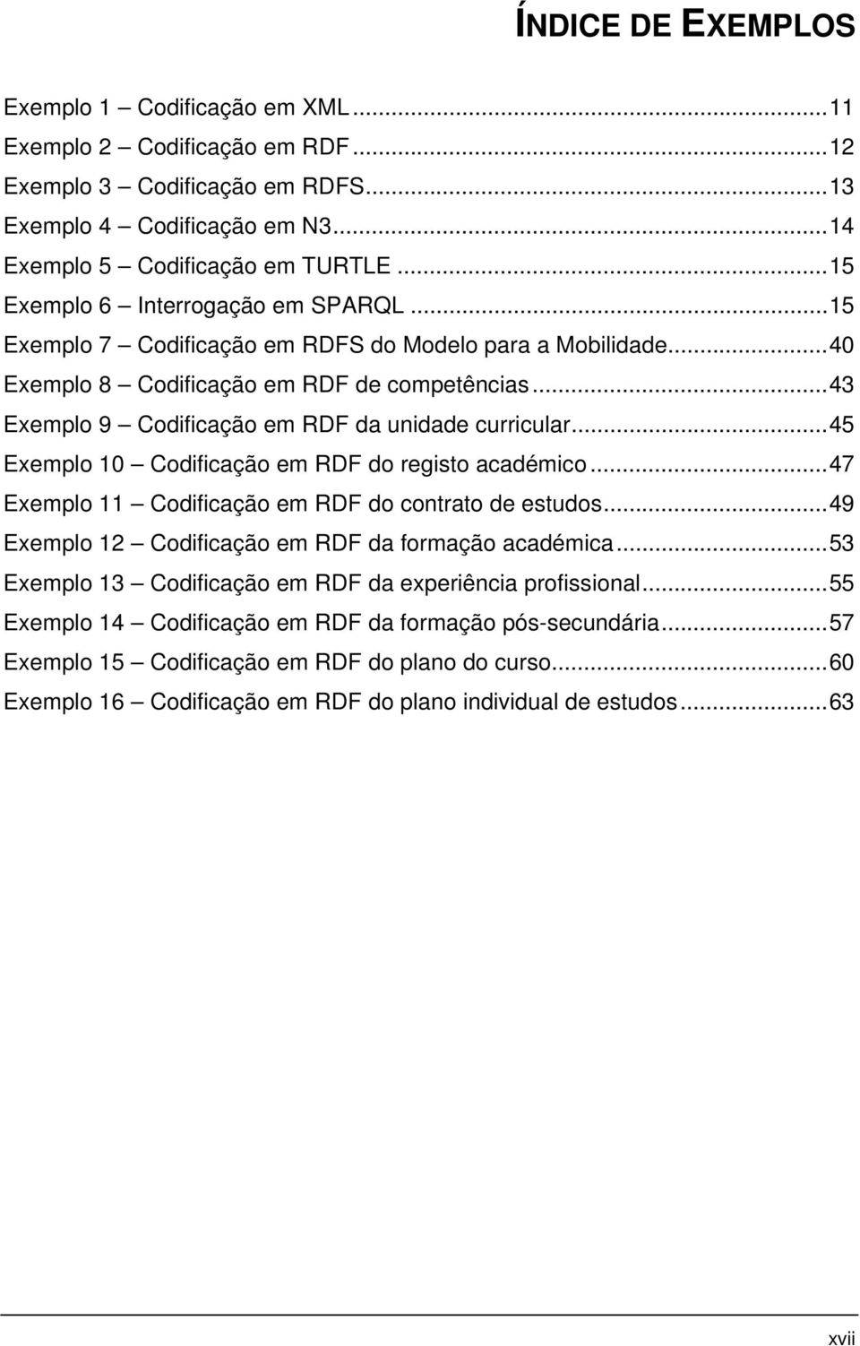 ..43 Exemplo 9 Codificação em RDF da unidade curricular...45 Exemplo 10 Codificação em RDF do registo académico...47 Exemplo 11 Codificação em RDF do contrato de estudos.