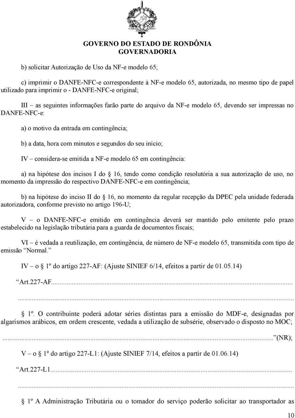 IV considera-se emitida a NF-e modelo 65 em contingência: a) na hipótese dos incisos I do 16, tendo como condição resolutória a sua autorização de uso, no momento da impressão do respectivo