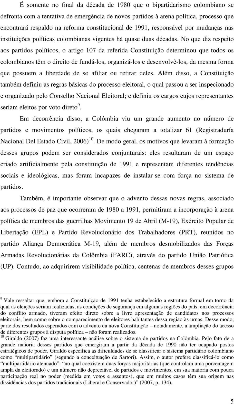 No que diz respeito aos partidos políticos, o artigo 107 da referida Constituição determinou que todos os colombianos têm o direito de fundá-los, organizá-los e desenvolvê-los, da mesma forma que