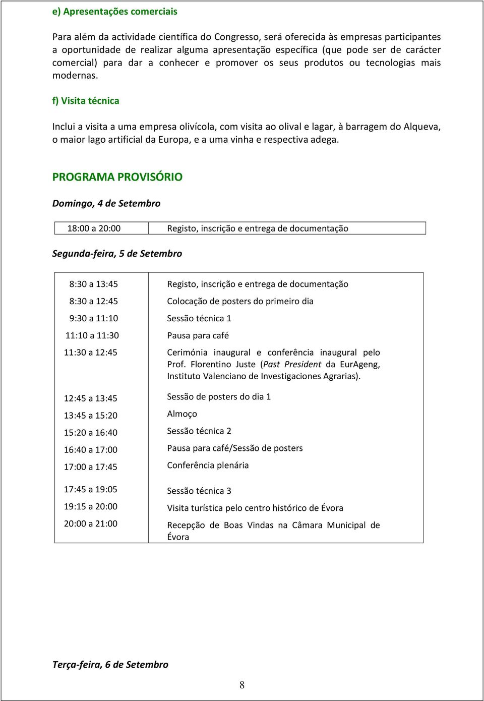 f) Visita técnica Inclui a visita a uma empresa olivícola, com visita ao olival e lagar, à barragem do Alqueva, o maior lago artificial da Europa, e a uma vinha e respectiva adega.